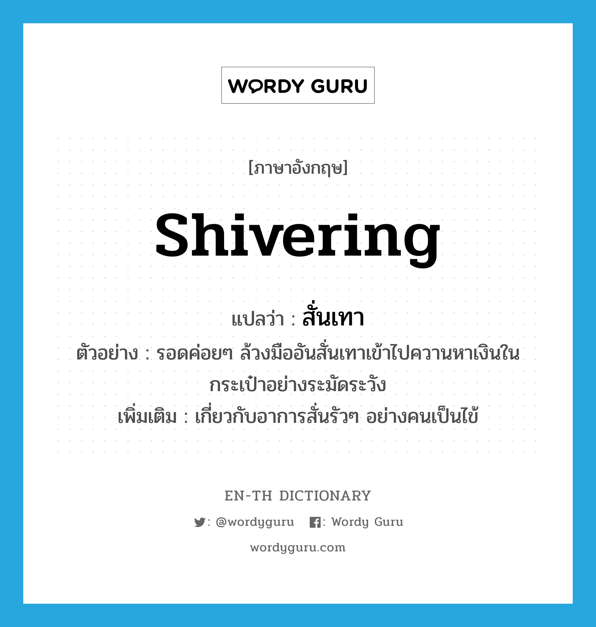 shivering แปลว่า?, คำศัพท์ภาษาอังกฤษ shivering แปลว่า สั่นเทา ประเภท ADJ ตัวอย่าง รอดค่อยๆ ล้วงมืออันสั่นเทาเข้าไปควานหาเงินในกระเป๋าอย่างระมัดระวัง เพิ่มเติม เกี่ยวกับอาการสั่นรัวๆ อย่างคนเป็นไข้ หมวด ADJ