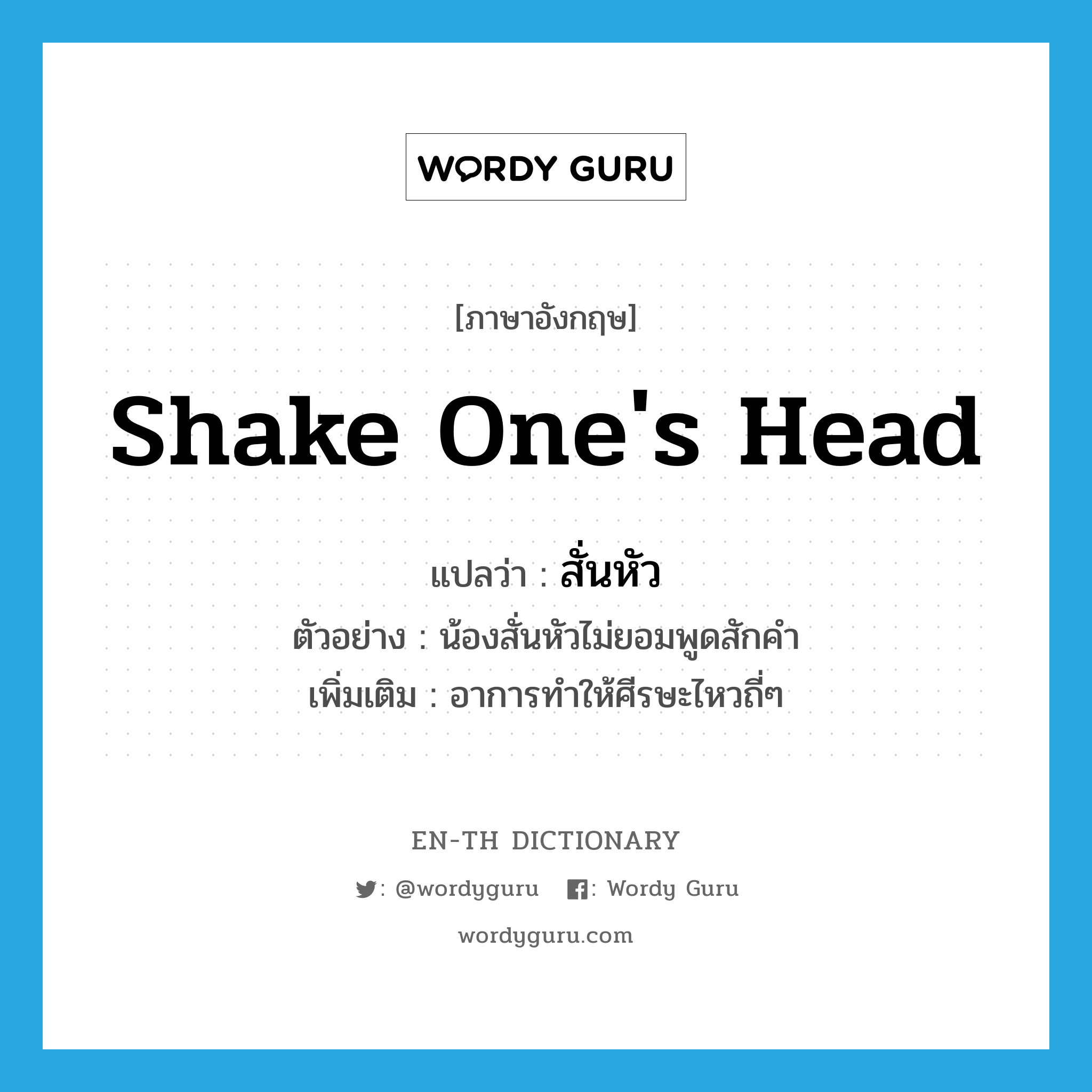 shake one&#39;s head แปลว่า?, คำศัพท์ภาษาอังกฤษ shake one&#39;s head แปลว่า สั่นหัว ประเภท V ตัวอย่าง น้องสั่นหัวไม่ยอมพูดสักคำ เพิ่มเติม อาการทำให้ศีรษะไหวถี่ๆ หมวด V