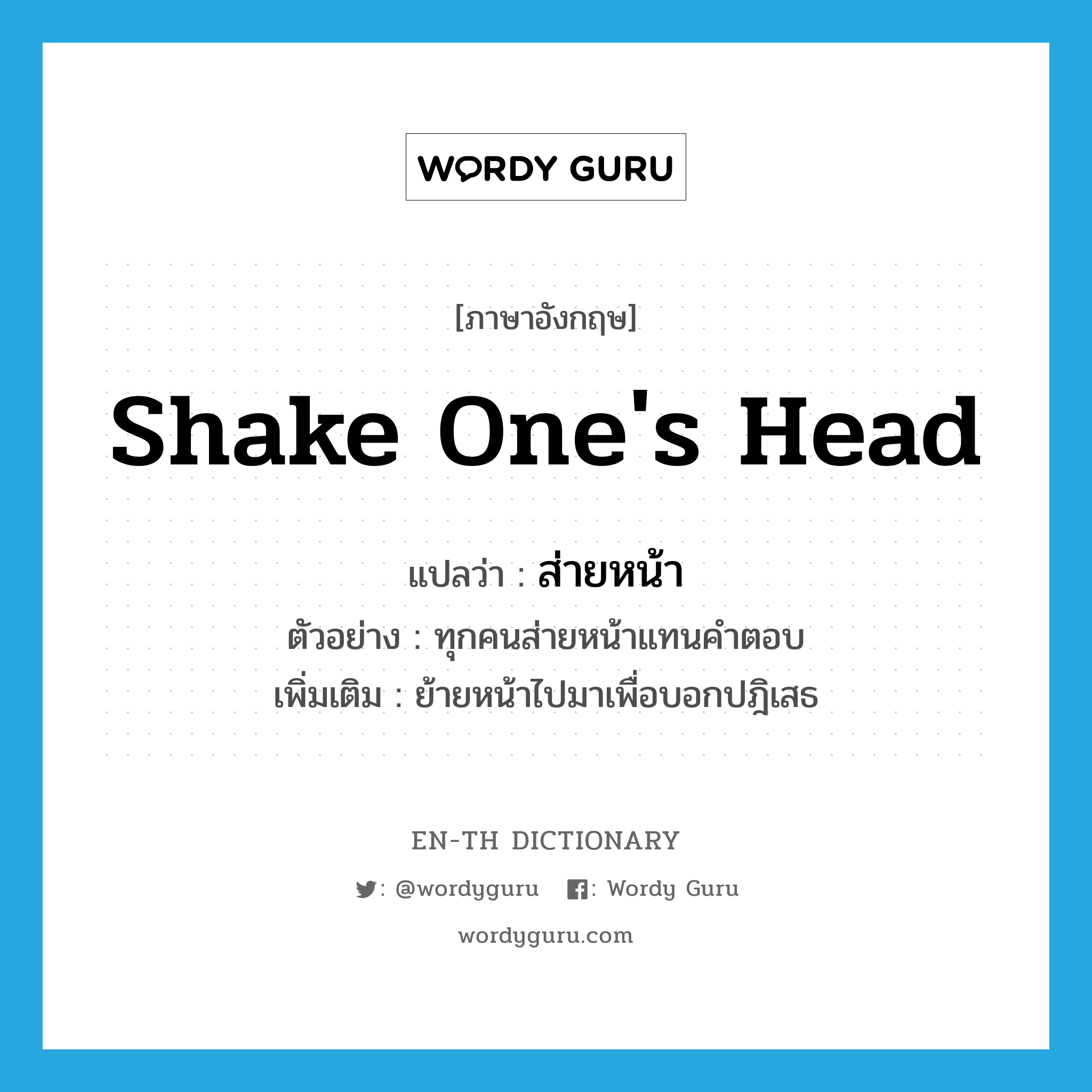 shake one&#39;s head แปลว่า?, คำศัพท์ภาษาอังกฤษ shake one&#39;s head แปลว่า ส่ายหน้า ประเภท V ตัวอย่าง ทุกคนส่ายหน้าแทนคำตอบ เพิ่มเติม ย้ายหน้าไปมาเพื่อบอกปฎิเสธ หมวด V