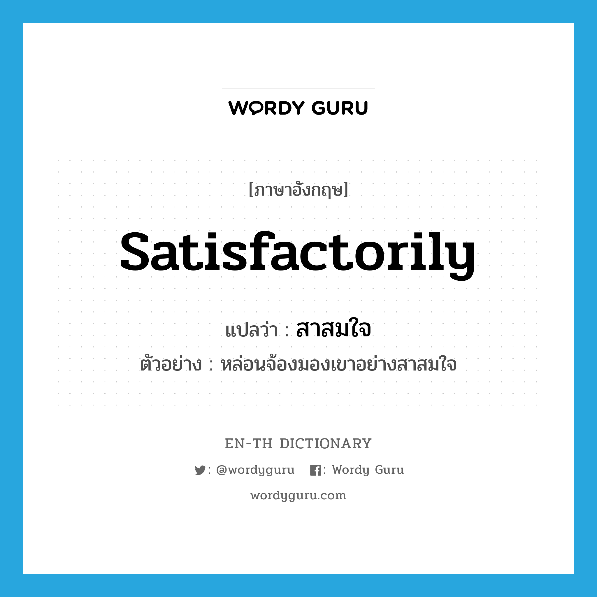 satisfactorily แปลว่า?, คำศัพท์ภาษาอังกฤษ satisfactorily แปลว่า สาสมใจ ประเภท ADV ตัวอย่าง หล่อนจ้องมองเขาอย่างสาสมใจ หมวด ADV