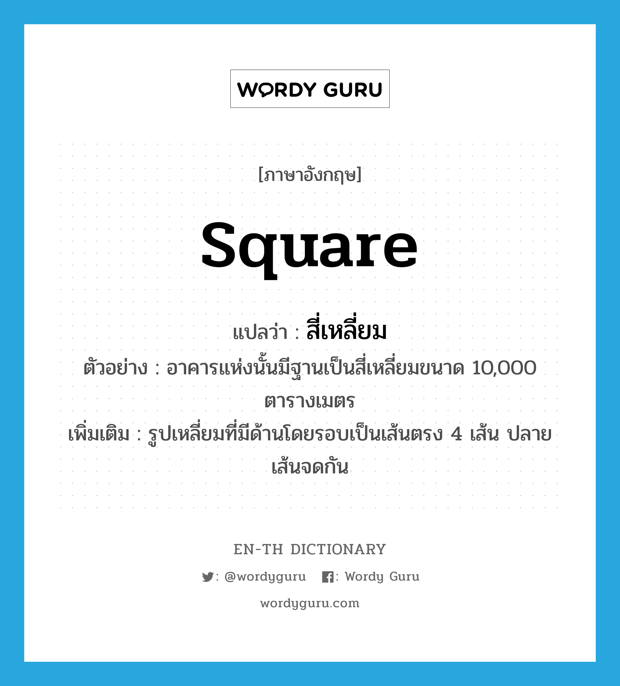 square แปลว่า?, คำศัพท์ภาษาอังกฤษ square แปลว่า สี่เหลี่ยม ประเภท N ตัวอย่าง อาคารแห่งนั้นมีฐานเป็นสี่เหลี่ยมขนาด 10,000 ตารางเมตร เพิ่มเติม รูปเหลี่ยมที่มีด้านโดยรอบเป็นเส้นตรง 4 เส้น ปลายเส้นจดกัน หมวด N