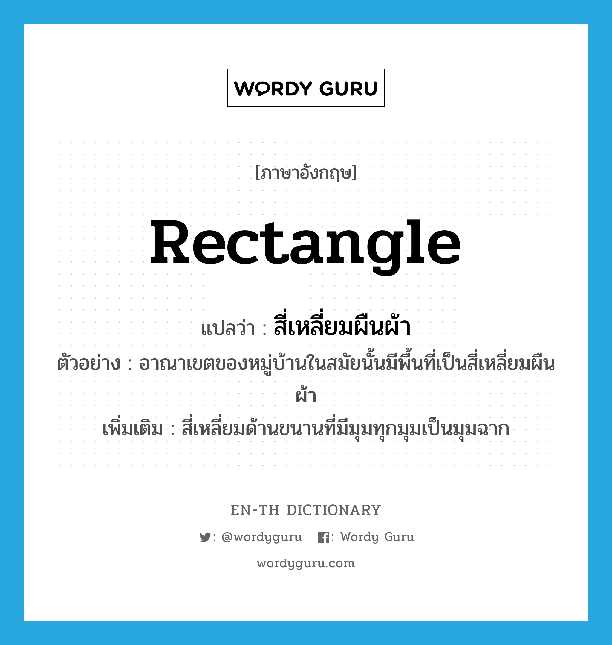 rectangle แปลว่า?, คำศัพท์ภาษาอังกฤษ rectangle แปลว่า สี่เหลี่ยมผืนผ้า ประเภท N ตัวอย่าง อาณาเขตของหมู่บ้านในสมัยนั้นมีพื้นที่เป็นสี่เหลี่ยมผืนผ้า เพิ่มเติม สี่เหลี่ยมด้านขนานที่มีมุมทุกมุมเป็นมุมฉาก หมวด N