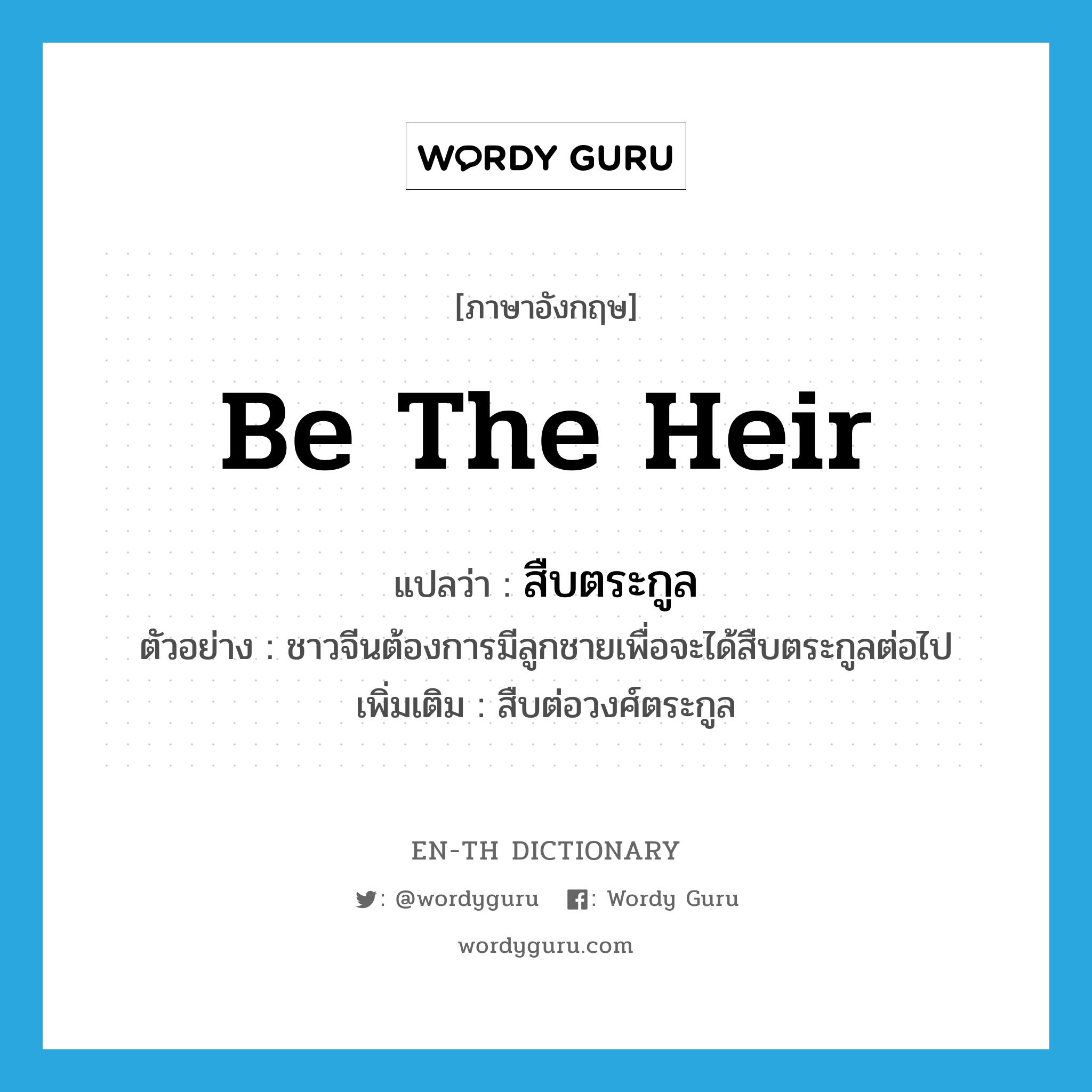 be the heir แปลว่า?, คำศัพท์ภาษาอังกฤษ be the heir แปลว่า สืบตระกูล ประเภท V ตัวอย่าง ชาวจีนต้องการมีลูกชายเพื่อจะได้สืบตระกูลต่อไป เพิ่มเติม สืบต่อวงศ์ตระกูล หมวด V