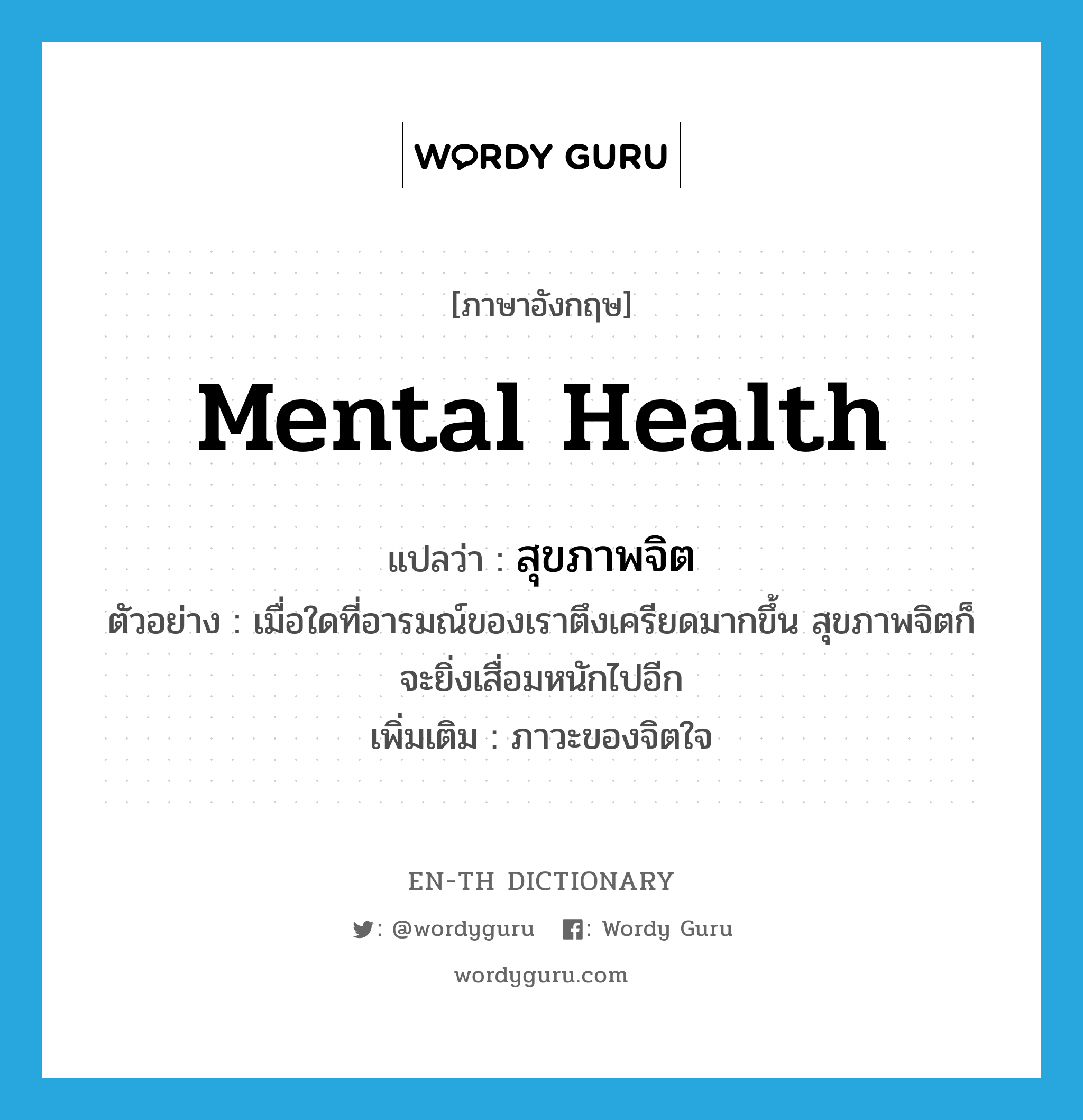 mental health แปลว่า?, คำศัพท์ภาษาอังกฤษ mental health แปลว่า สุขภาพจิต ประเภท N ตัวอย่าง เมื่อใดที่อารมณ์ของเราตึงเครียดมากขึ้น สุขภาพจิตก็จะยิ่งเสื่อมหนักไปอีก เพิ่มเติม ภาวะของจิตใจ หมวด N