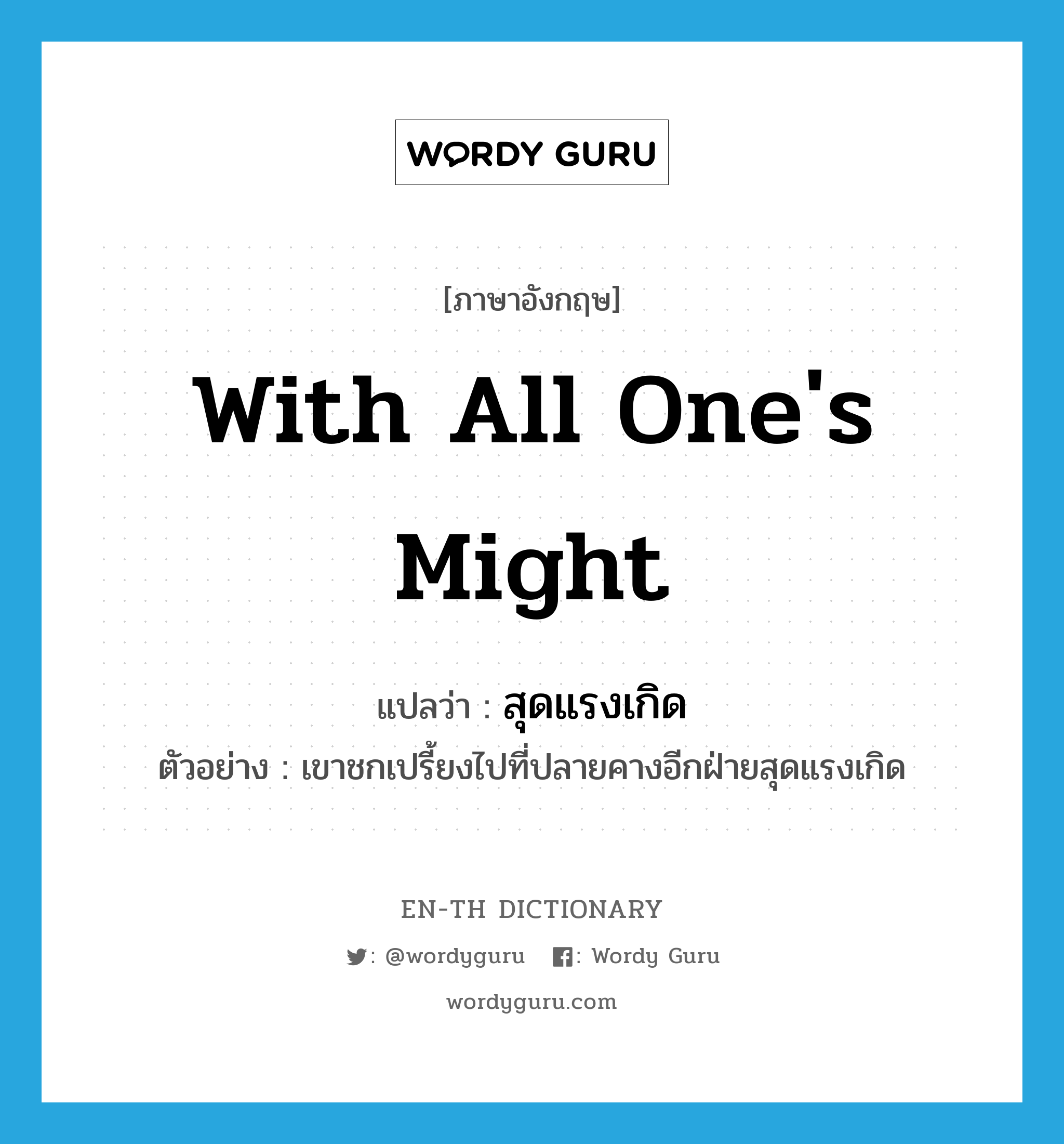 with all one&#39;s might แปลว่า?, คำศัพท์ภาษาอังกฤษ with all one&#39;s might แปลว่า สุดแรงเกิด ประเภท ADV ตัวอย่าง เขาชกเปรี้ยงไปที่ปลายคางอีกฝ่ายสุดแรงเกิด หมวด ADV