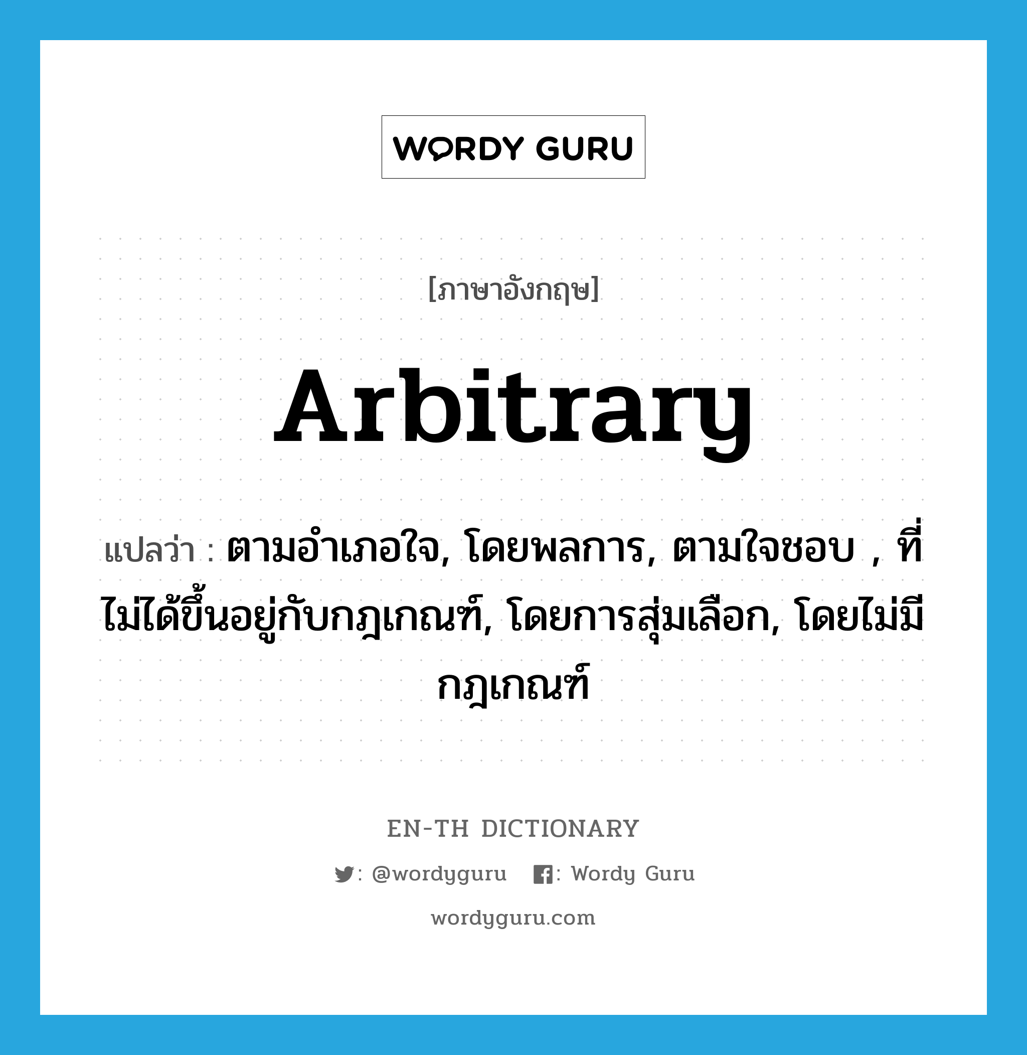 arbitrary แปลว่า?, คำศัพท์ภาษาอังกฤษ arbitrary แปลว่า ตามอำเภอใจ, โดยพลการ, ตามใจชอบ , ที่ไม่ได้ขึ้นอยู่กับกฎเกณฑ์, โดยการสุ่มเลือก, โดยไม่มีกฎเกณฑ์ ประเภท ADJ หมวด ADJ