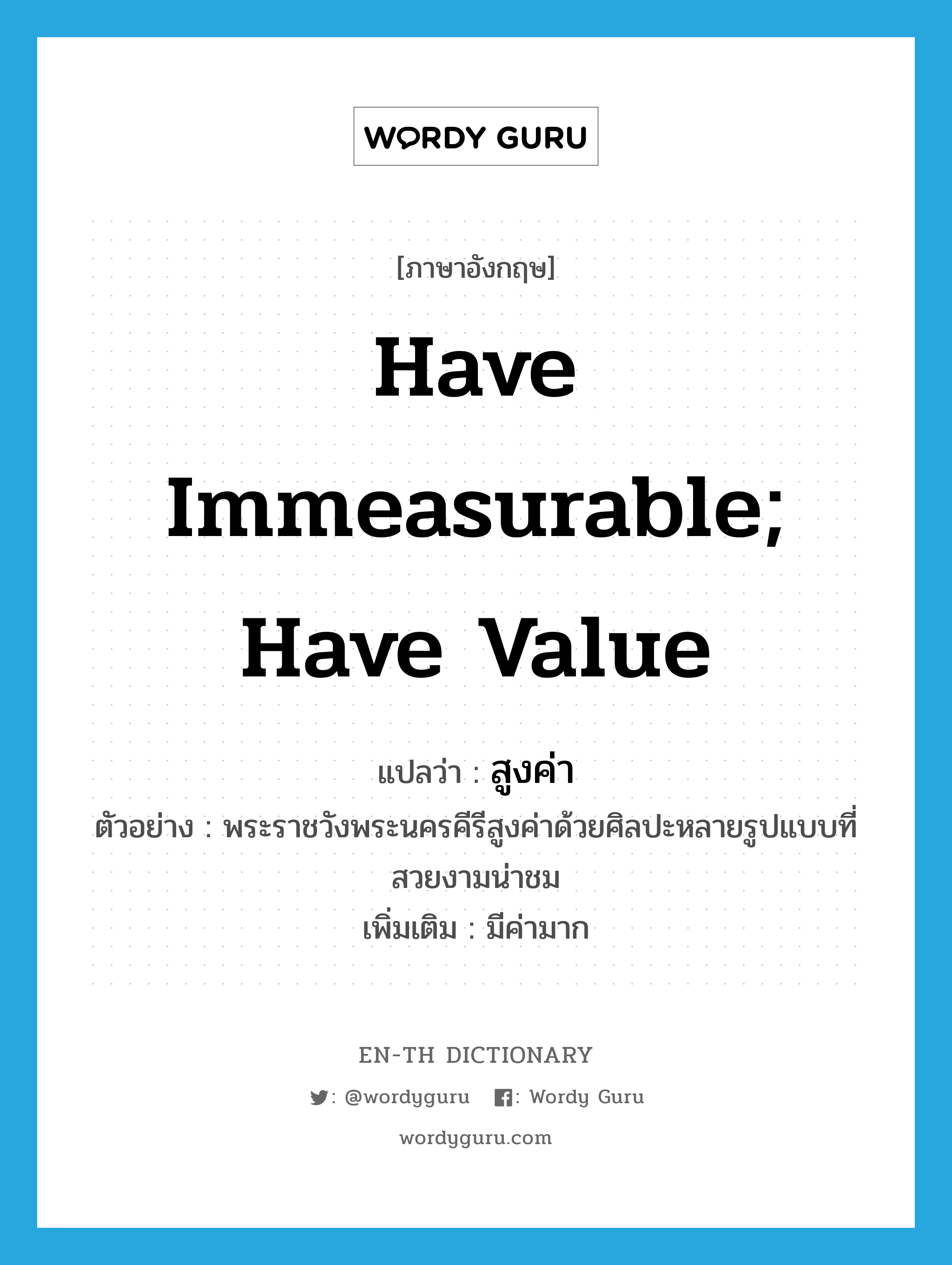 have immeasurable; have value แปลว่า?, คำศัพท์ภาษาอังกฤษ have immeasurable; have value แปลว่า สูงค่า ประเภท V ตัวอย่าง พระราชวังพระนครคีรีสูงค่าด้วยศิลปะหลายรูปแบบที่สวยงามน่าชม เพิ่มเติม มีค่ามาก หมวด V