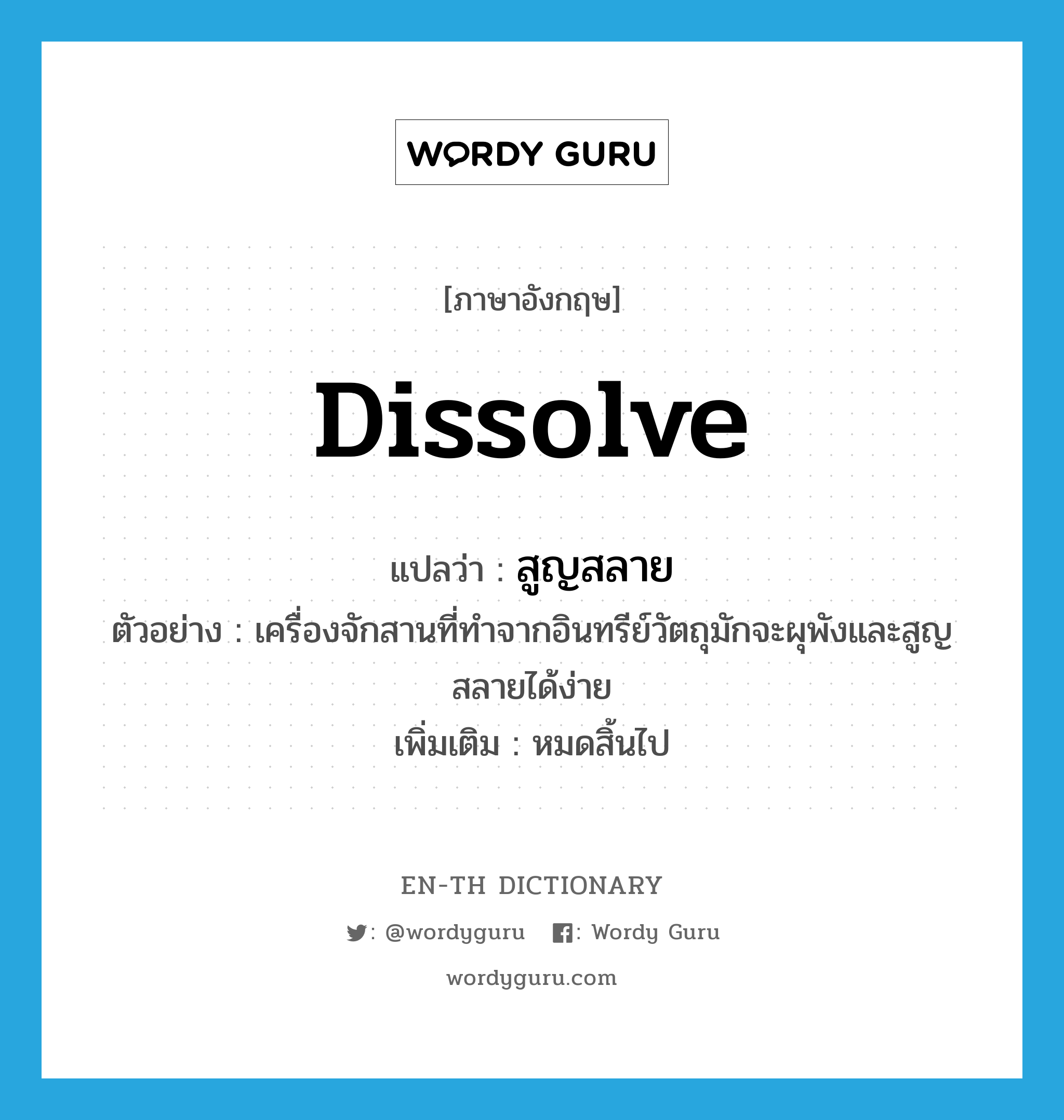 dissolve แปลว่า?, คำศัพท์ภาษาอังกฤษ dissolve แปลว่า สูญสลาย ประเภท V ตัวอย่าง เครื่องจักสานที่ทำจากอินทรีย์วัตถุมักจะผุพังและสูญสลายได้ง่าย เพิ่มเติม หมดสิ้นไป หมวด V