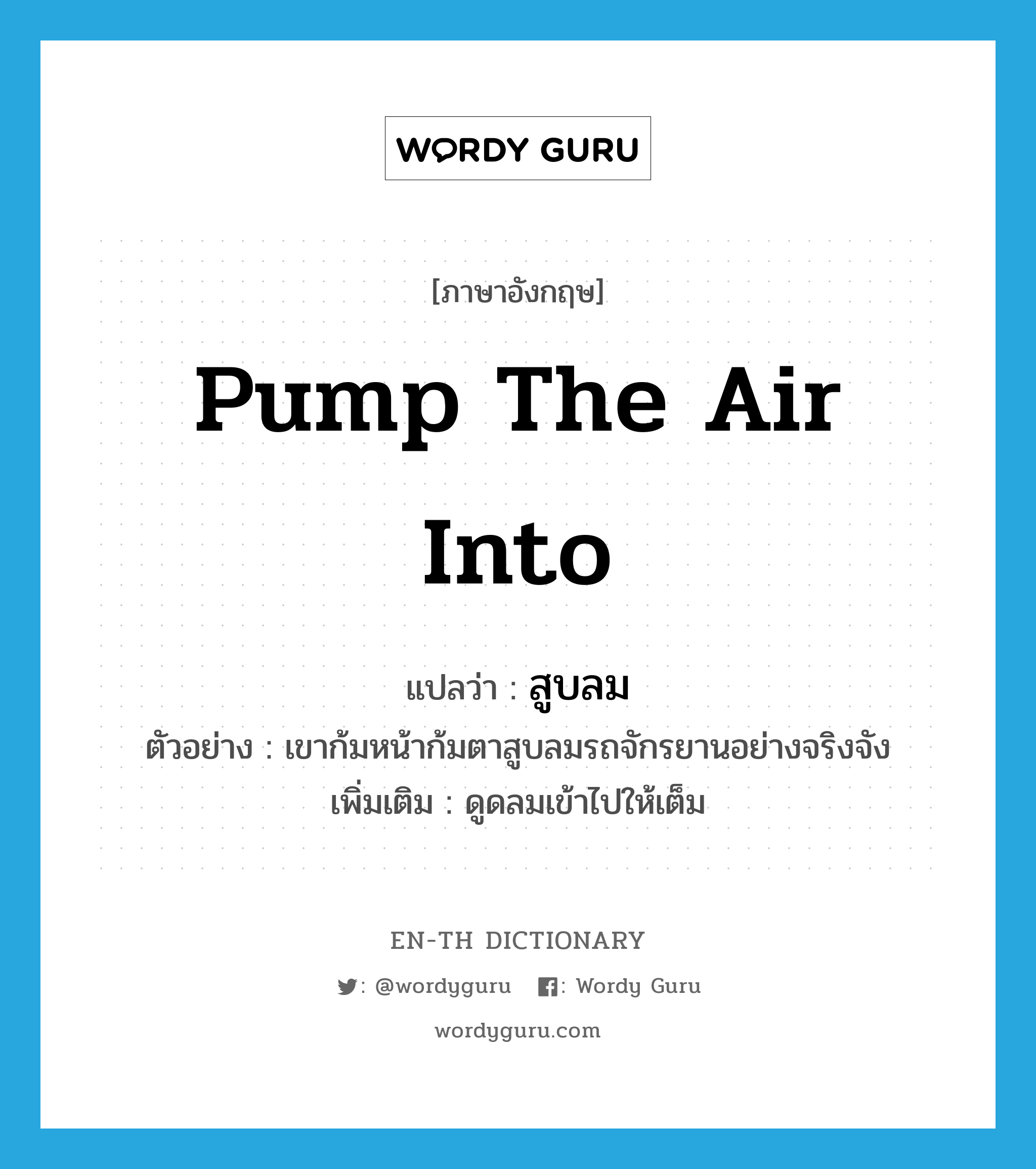 pump the air into แปลว่า?, คำศัพท์ภาษาอังกฤษ pump the air into แปลว่า สูบลม ประเภท V ตัวอย่าง เขาก้มหน้าก้มตาสูบลมรถจักรยานอย่างจริงจัง เพิ่มเติม ดูดลมเข้าไปให้เต็ม หมวด V