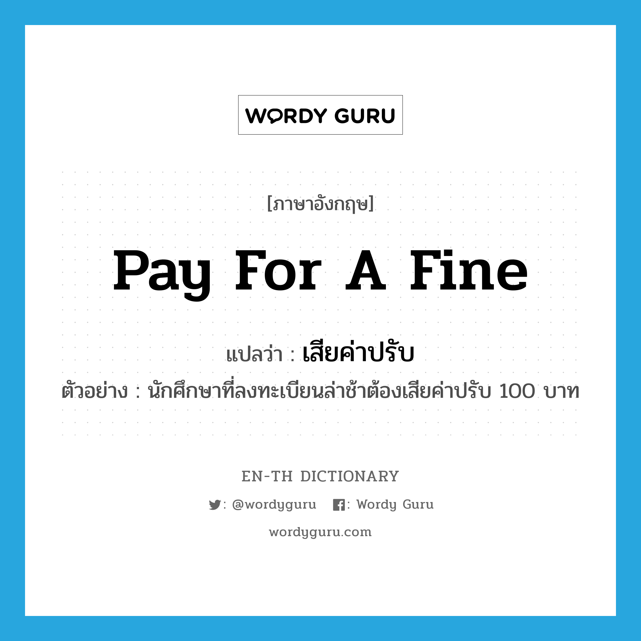 pay for a fine แปลว่า?, คำศัพท์ภาษาอังกฤษ pay for a fine แปลว่า เสียค่าปรับ ประเภท V ตัวอย่าง นักศึกษาที่ลงทะเบียนล่าช้าต้องเสียค่าปรับ 100 บาท หมวด V