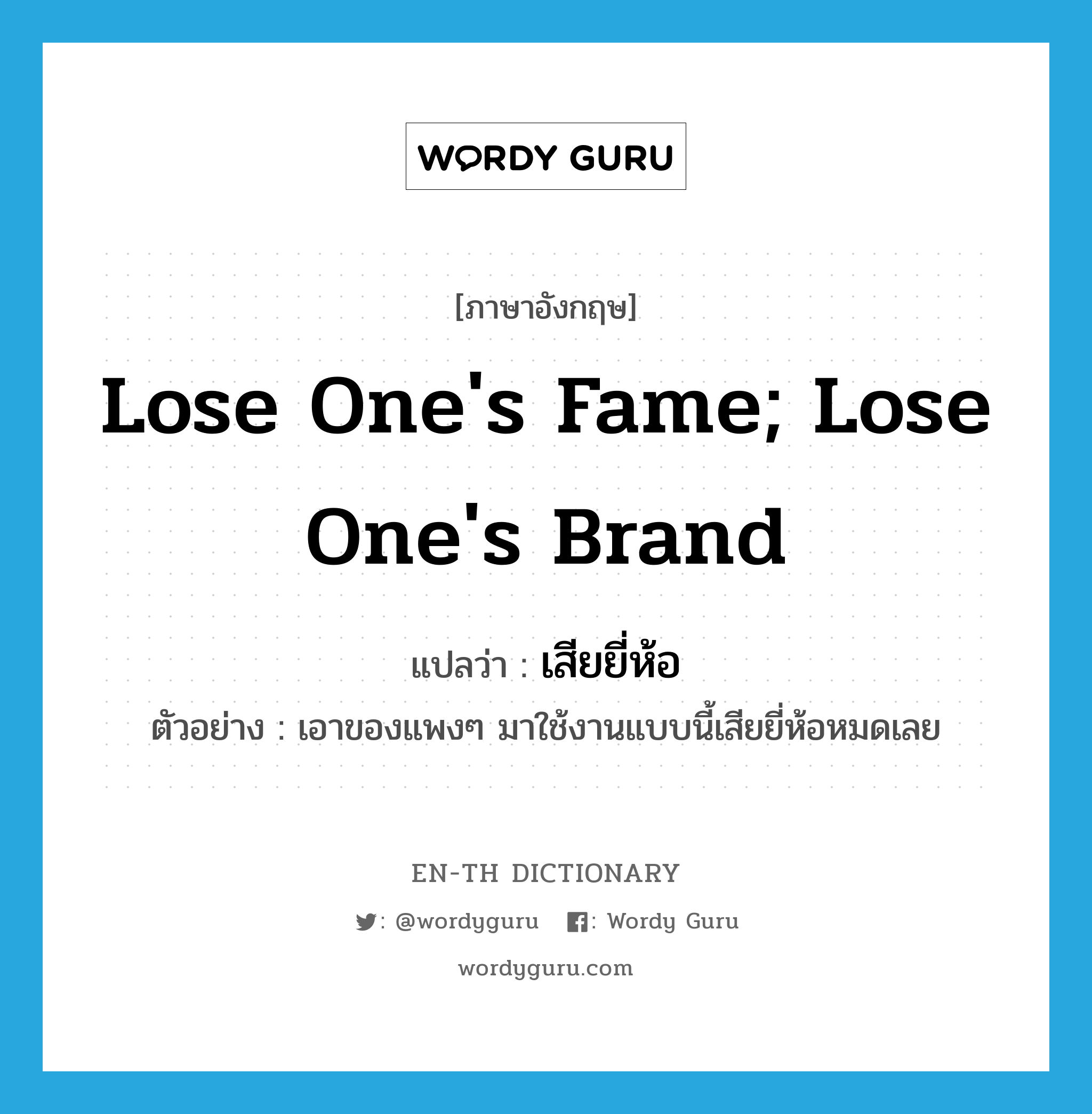 lose one&#39;s fame; lose one&#39;s brand แปลว่า?, คำศัพท์ภาษาอังกฤษ lose one&#39;s fame; lose one&#39;s brand แปลว่า เสียยี่ห้อ ประเภท V ตัวอย่าง เอาของแพงๆ มาใช้งานแบบนี้เสียยี่ห้อหมดเลย หมวด V