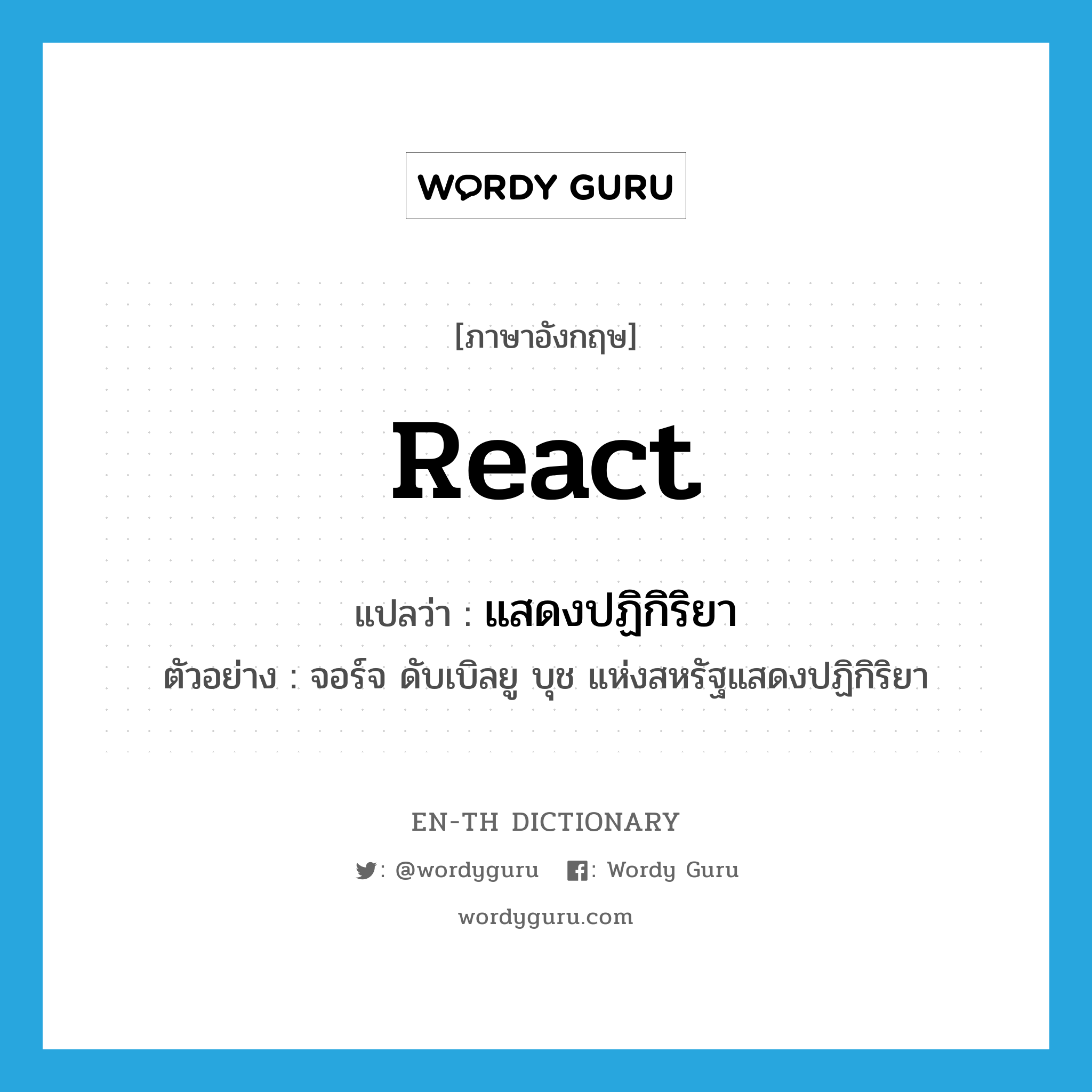 react แปลว่า?, คำศัพท์ภาษาอังกฤษ react แปลว่า แสดงปฏิกิริยา ประเภท V ตัวอย่าง จอร์จ ดับเบิลยู บุช แห่งสหรัฐแสดงปฏิกิริยา หมวด V