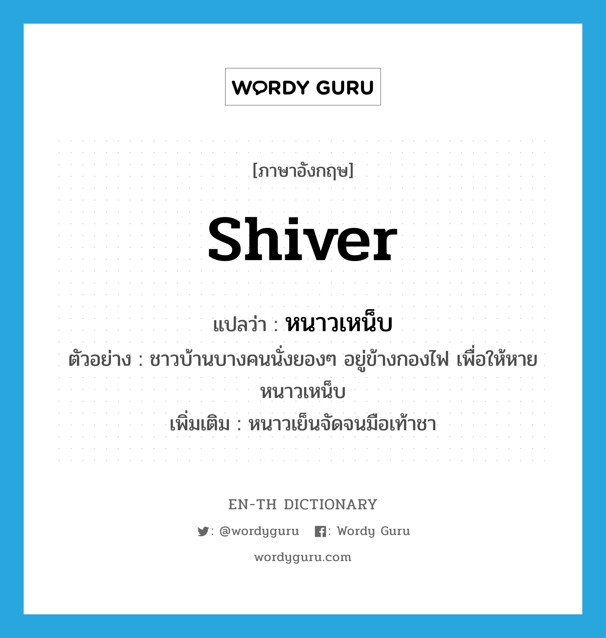 shiver แปลว่า?, คำศัพท์ภาษาอังกฤษ shiver แปลว่า หนาวเหน็บ ประเภท V ตัวอย่าง ชาวบ้านบางคนนั่งยองๆ อยู่ข้างกองไฟ เพื่อให้หายหนาวเหน็บ เพิ่มเติม หนาวเย็นจัดจนมือเท้าชา หมวด V