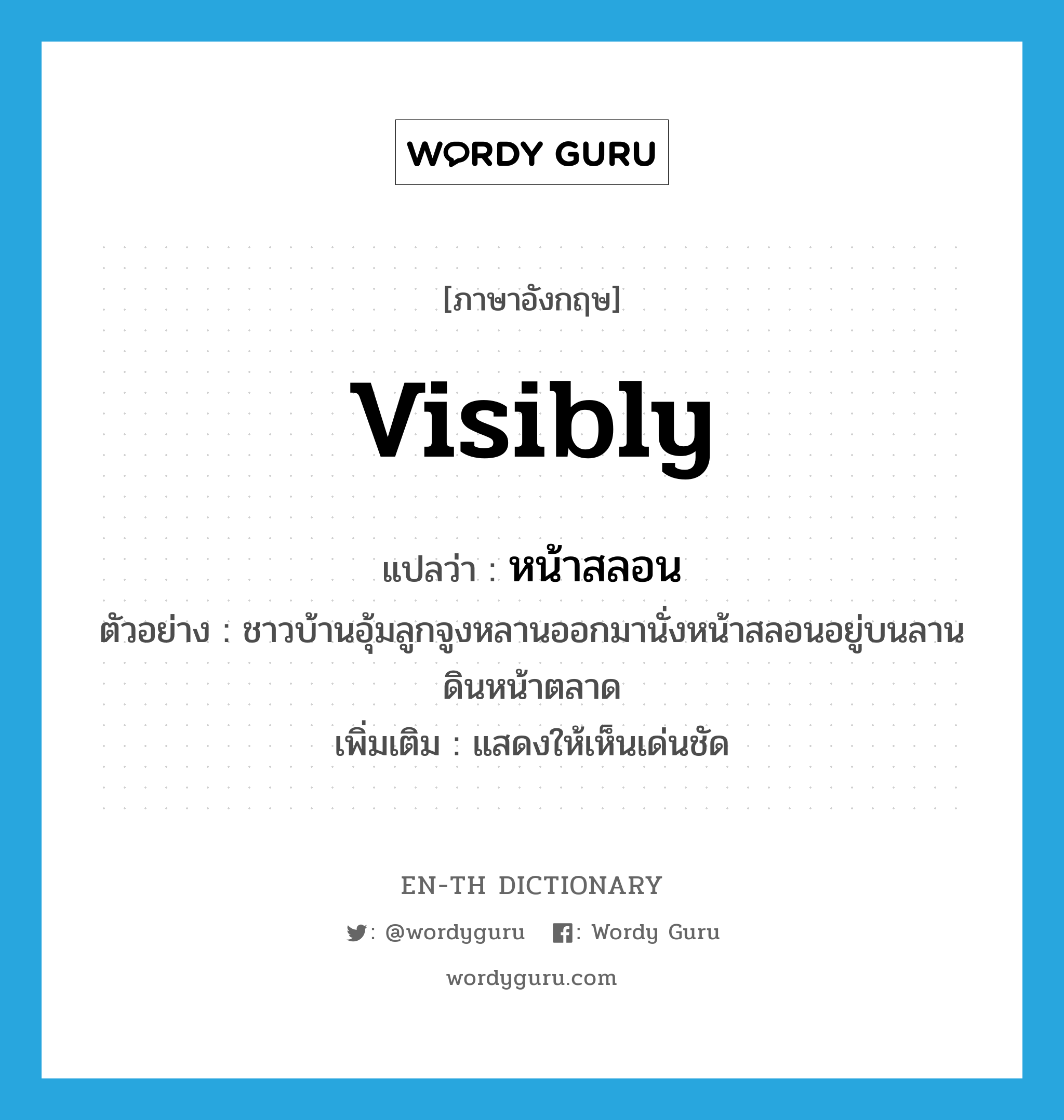 visibly แปลว่า?, คำศัพท์ภาษาอังกฤษ visibly แปลว่า หน้าสลอน ประเภท ADV ตัวอย่าง ชาวบ้านอุ้มลูกจูงหลานออกมานั่งหน้าสลอนอยู่บนลานดินหน้าตลาด เพิ่มเติม แสดงให้เห็นเด่นชัด หมวด ADV