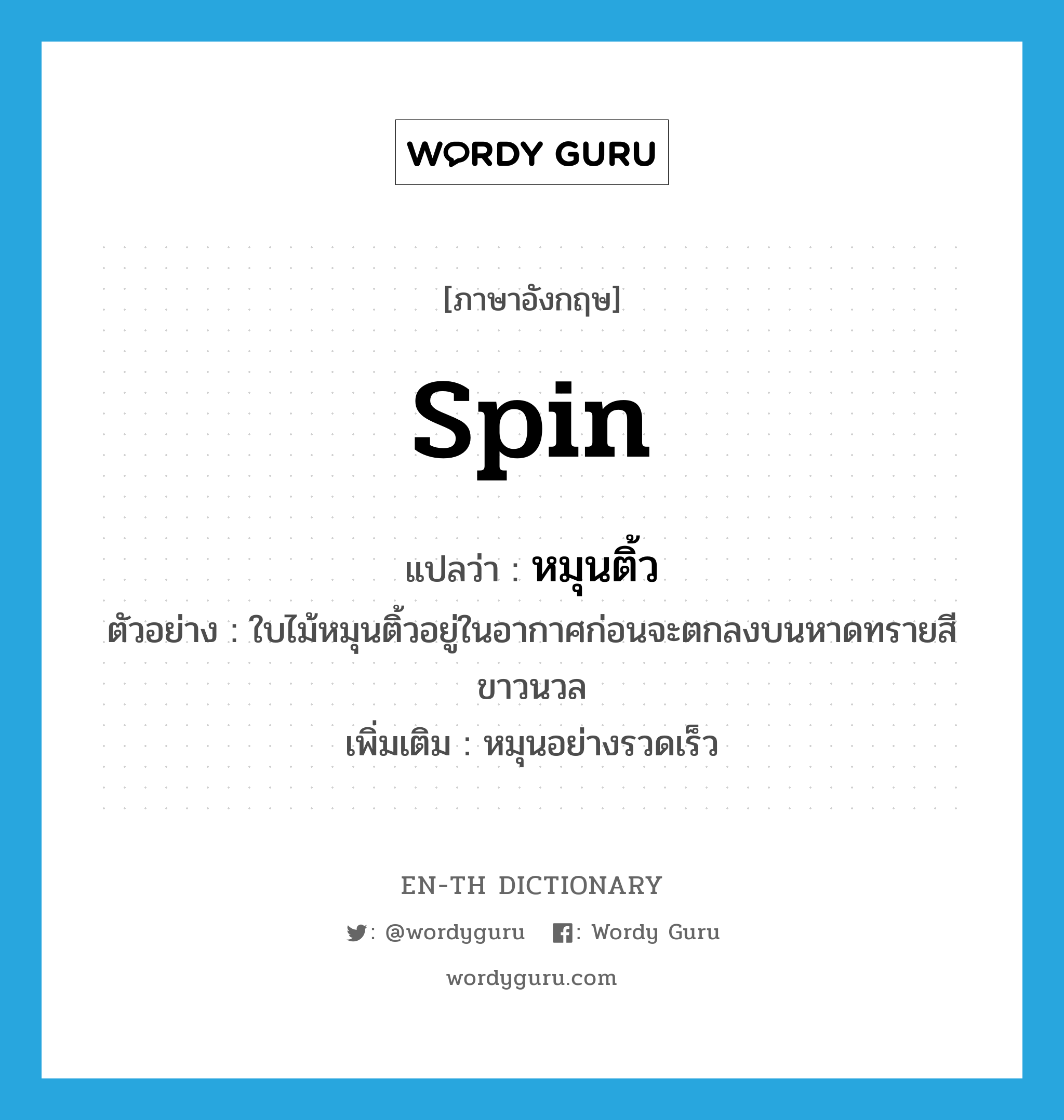 spin แปลว่า?, คำศัพท์ภาษาอังกฤษ spin แปลว่า หมุนติ้ว ประเภท V ตัวอย่าง ใบไม้หมุนติ้วอยู่ในอากาศก่อนจะตกลงบนหาดทรายสีขาวนวล เพิ่มเติม หมุนอย่างรวดเร็ว หมวด V