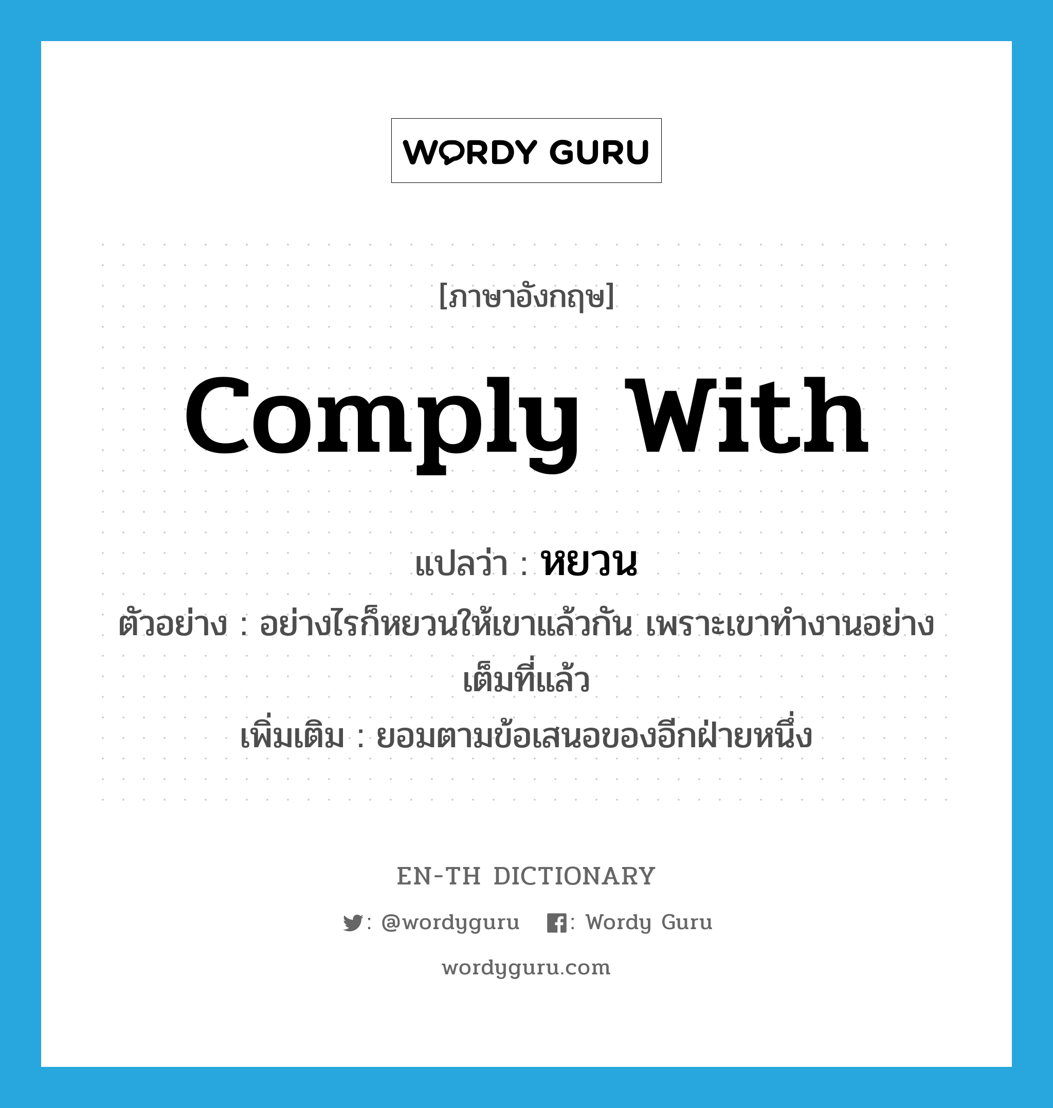 comply with แปลว่า?, คำศัพท์ภาษาอังกฤษ comply with แปลว่า หยวน ประเภท V ตัวอย่าง อย่างไรก็หยวนให้เขาแล้วกัน เพราะเขาทำงานอย่างเต็มที่แล้ว เพิ่มเติม ยอมตามข้อเสนอของอีกฝ่ายหนึ่ง หมวด V