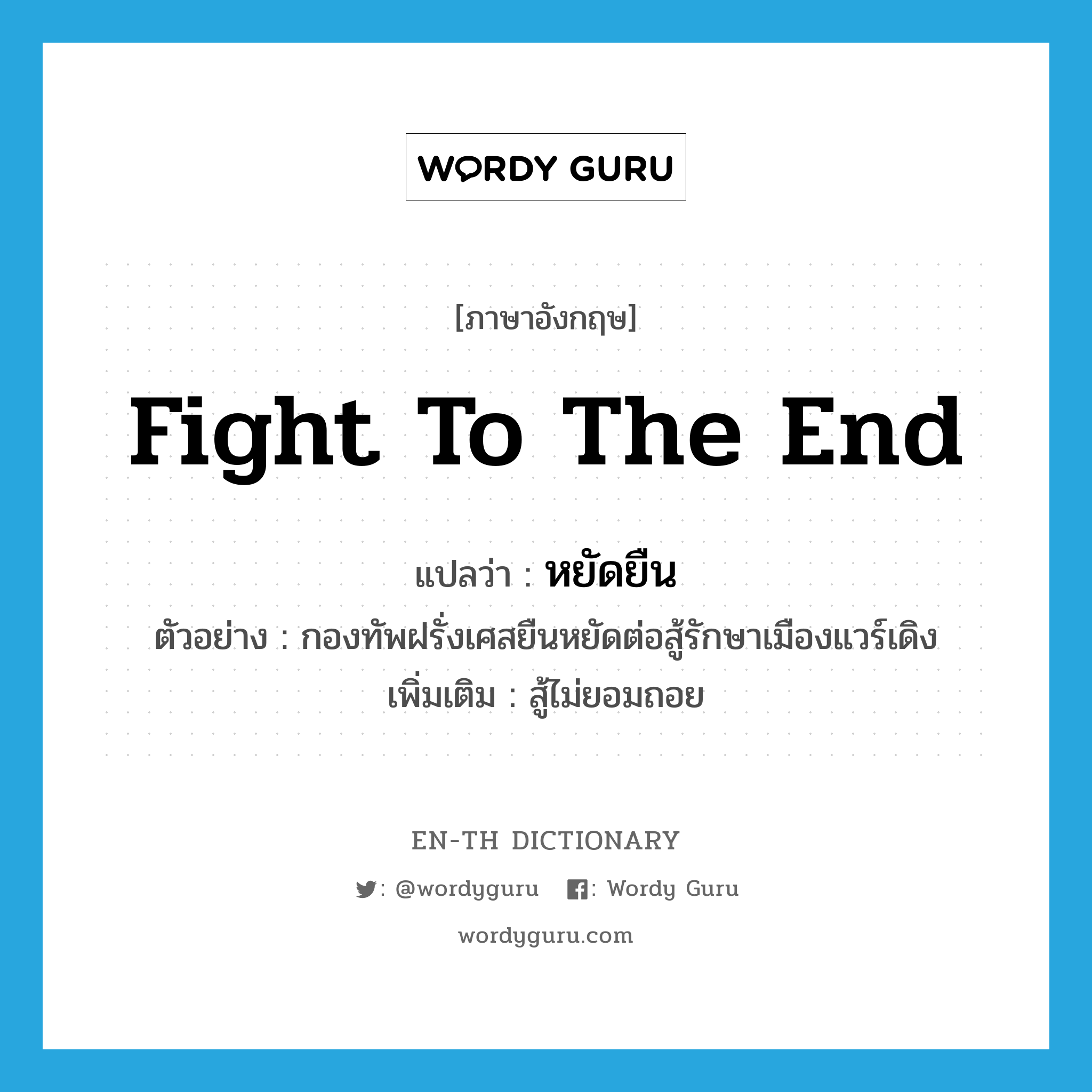 fight to the end แปลว่า?, คำศัพท์ภาษาอังกฤษ fight to the end แปลว่า หยัดยืน ประเภท V ตัวอย่าง กองทัพฝรั่งเศสยืนหยัดต่อสู้รักษาเมืองแวร์เดิง เพิ่มเติม สู้ไม่ยอมถอย หมวด V