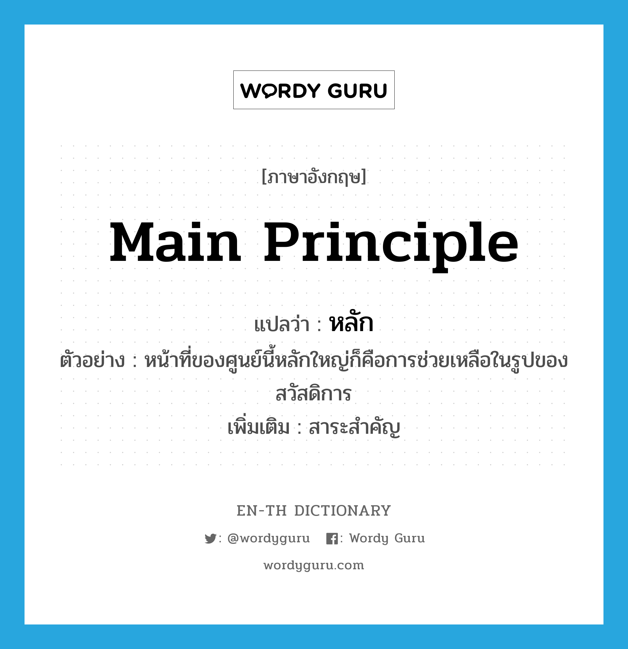 main principle แปลว่า?, คำศัพท์ภาษาอังกฤษ main principle แปลว่า หลัก ประเภท N ตัวอย่าง หน้าที่ของศูนย์นี้หลักใหญ่ก็คือการช่วยเหลือในรูปของสวัสดิการ เพิ่มเติม สาระสำคัญ หมวด N