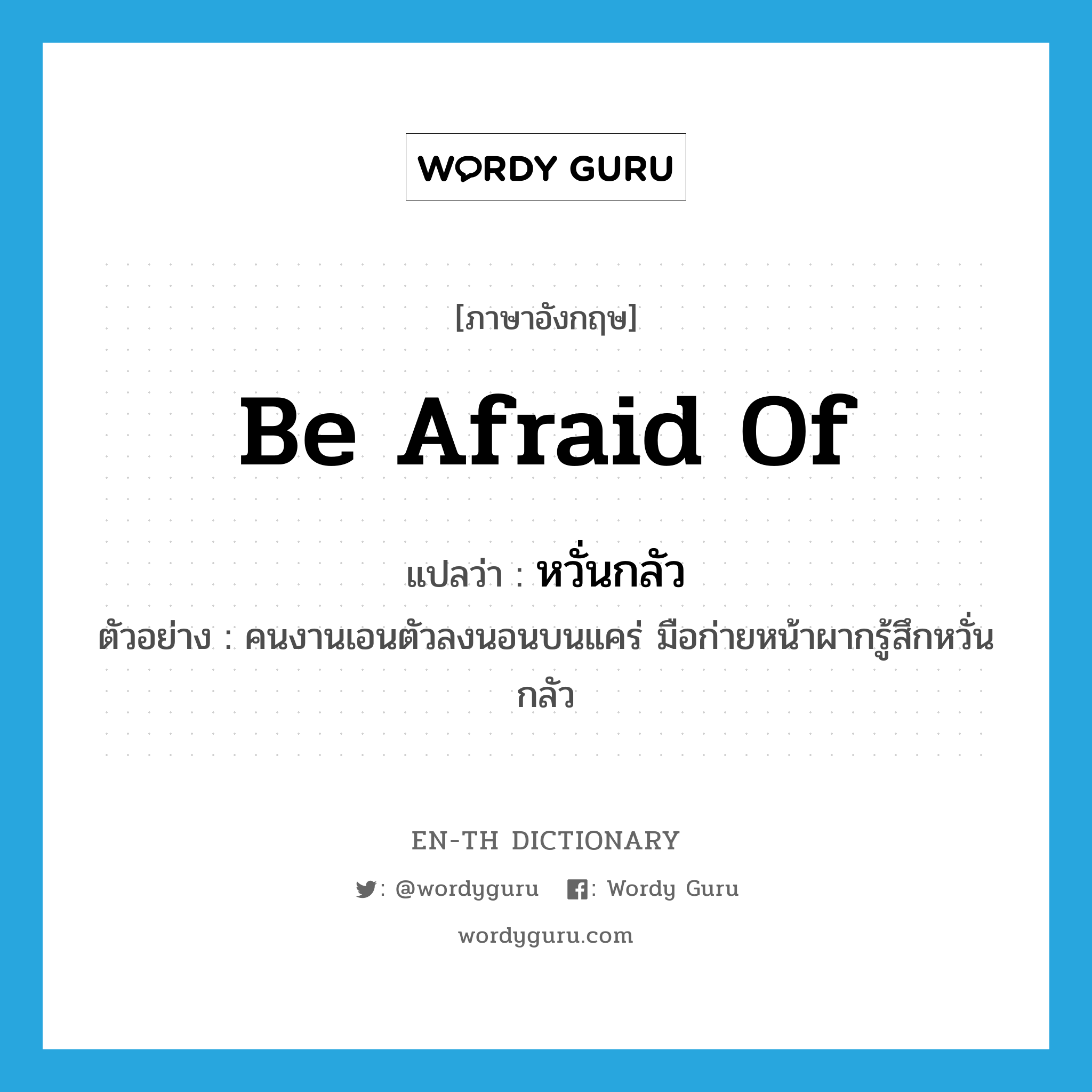 be afraid of แปลว่า?, คำศัพท์ภาษาอังกฤษ be afraid of แปลว่า หวั่นกลัว ประเภท V ตัวอย่าง คนงานเอนตัวลงนอนบนแคร่ มือก่ายหน้าผากรู้สึกหวั่นกลัว หมวด V