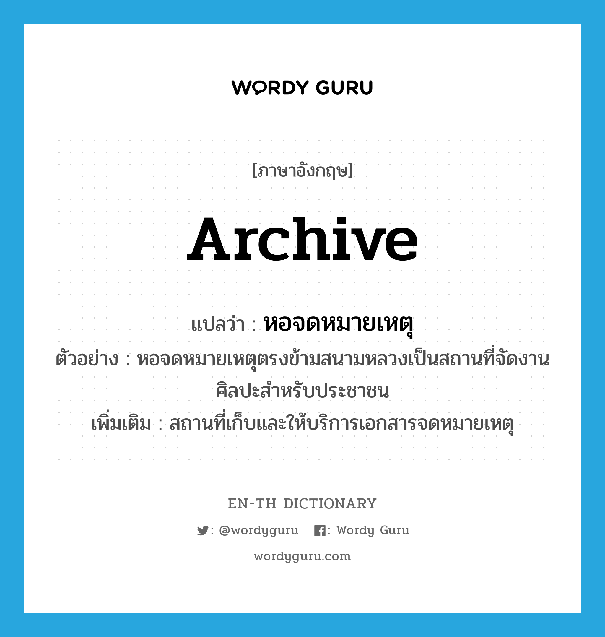 archive แปลว่า?, คำศัพท์ภาษาอังกฤษ archive แปลว่า หอจดหมายเหตุ ประเภท N ตัวอย่าง หอจดหมายเหตุตรงข้ามสนามหลวงเป็นสถานที่จัดงานศิลปะสำหรับประชาชน เพิ่มเติม สถานที่เก็บและให้บริการเอกสารจดหมายเหตุ หมวด N