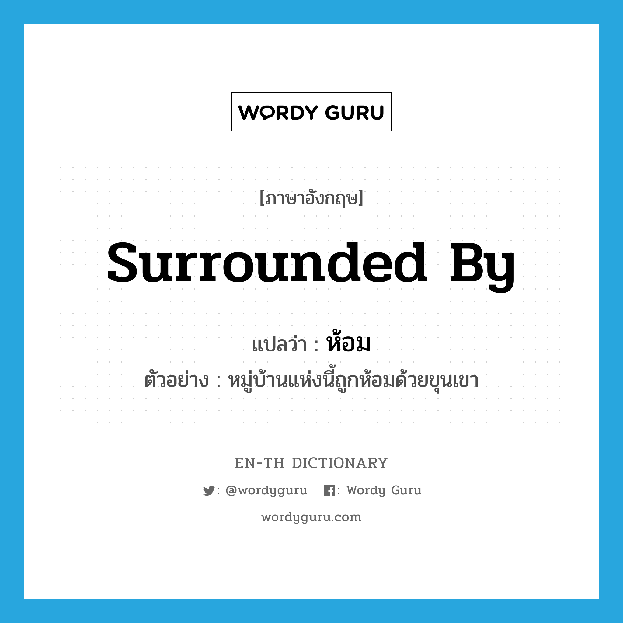 surrounded by แปลว่า?, คำศัพท์ภาษาอังกฤษ surrounded by แปลว่า ห้อม ประเภท V ตัวอย่าง หมู่บ้านแห่งนี้ถูกห้อมด้วยขุนเขา หมวด V