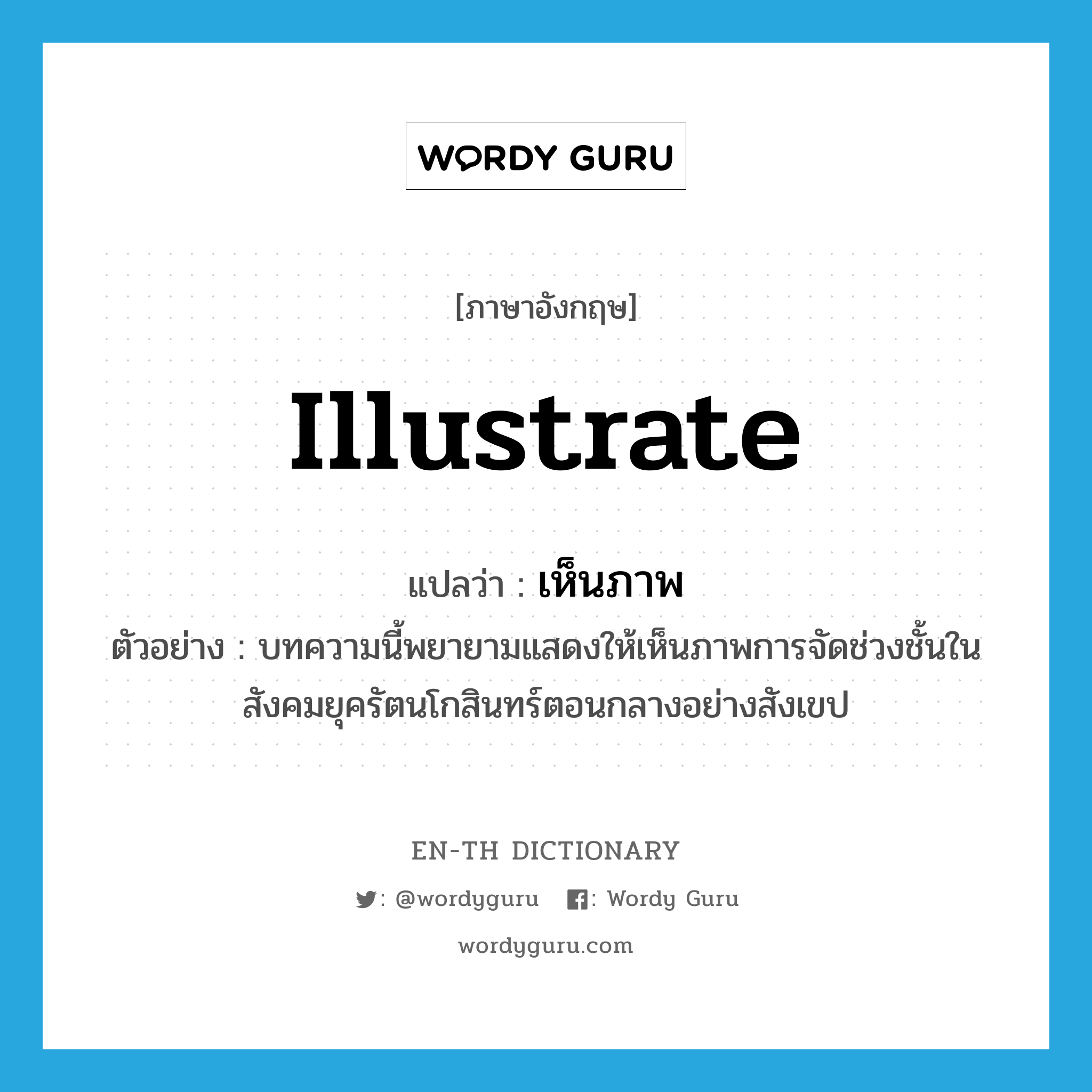 illustrate แปลว่า?, คำศัพท์ภาษาอังกฤษ illustrate แปลว่า เห็นภาพ ประเภท V ตัวอย่าง บทความนี้พยายามแสดงให้เห็นภาพการจัดช่วงชั้นในสังคมยุครัตนโกสินทร์ตอนกลางอย่างสังเขป หมวด V