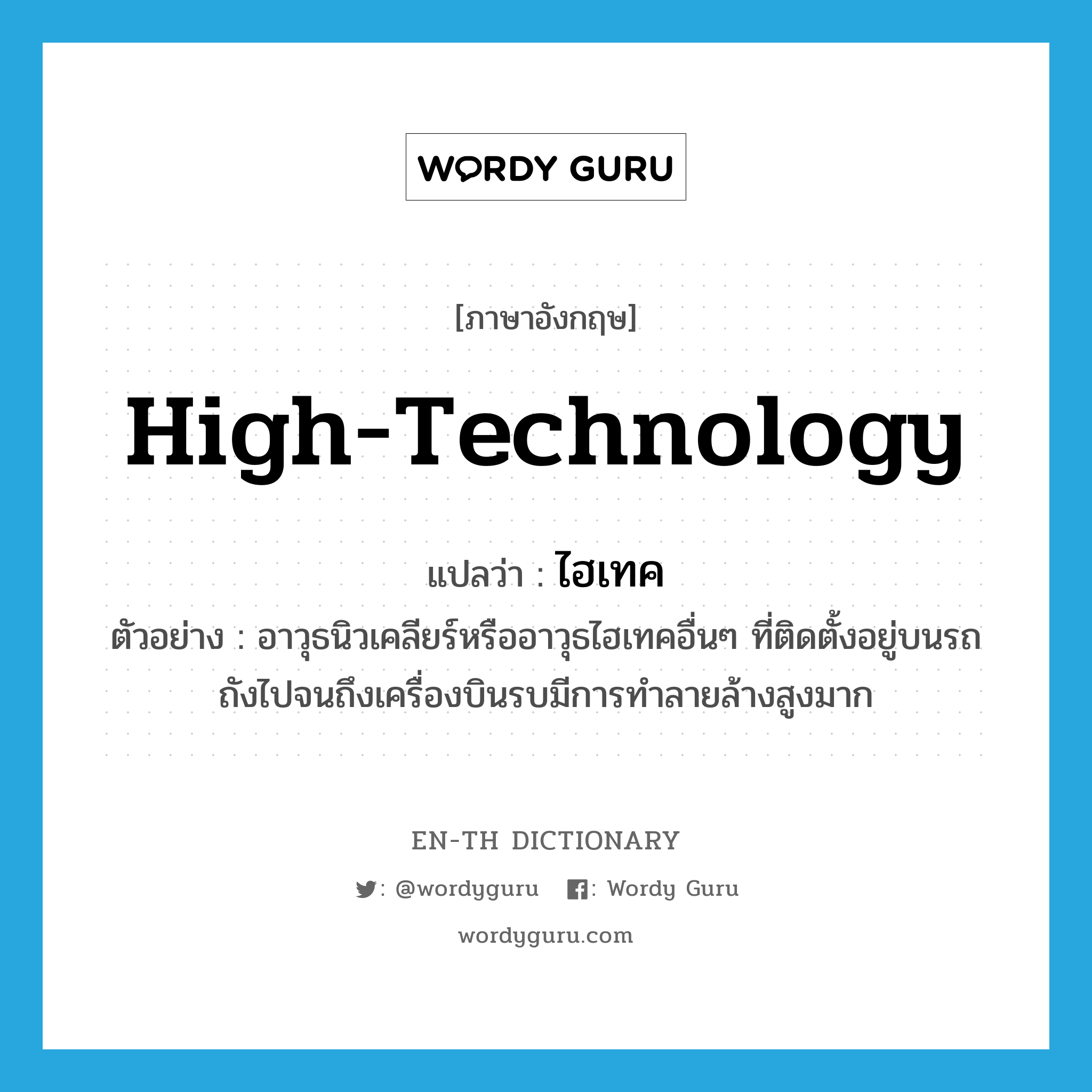 high-technology แปลว่า?, คำศัพท์ภาษาอังกฤษ high-technology แปลว่า ไฮเทค ประเภท ADJ ตัวอย่าง อาวุธนิวเคลียร์หรืออาวุธไฮเทคอื่นๆ ที่ติดตั้งอยู่บนรถถังไปจนถึงเครื่องบินรบมีการทำลายล้างสูงมาก หมวด ADJ