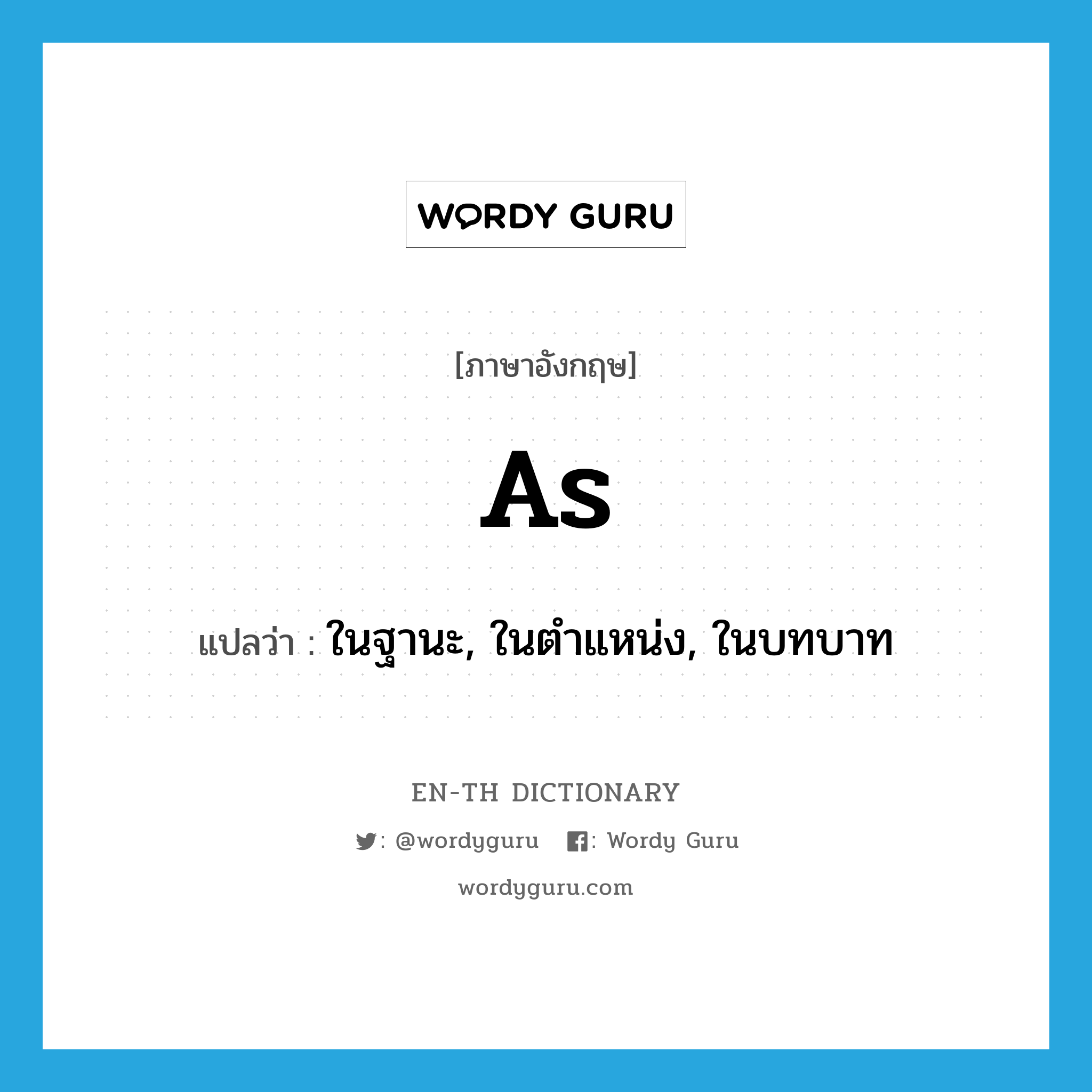 as แปลว่า?, คำศัพท์ภาษาอังกฤษ as แปลว่า ในฐานะ, ในตำแหน่ง, ในบทบาท ประเภท PREP หมวด PREP