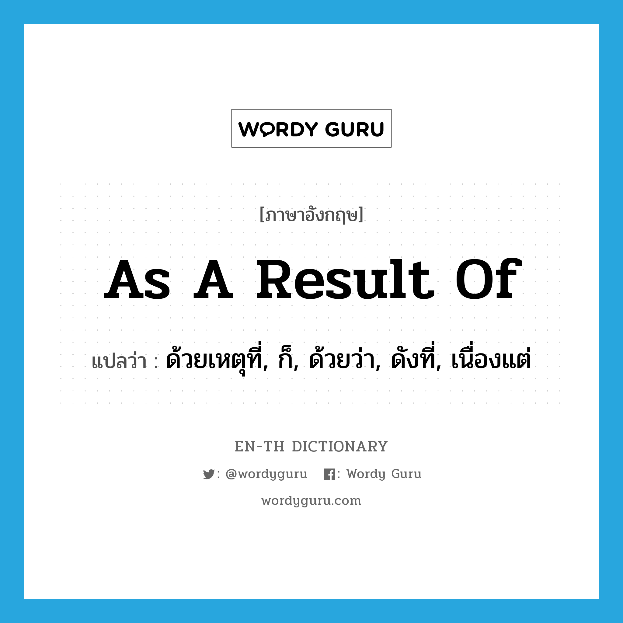 as a result of แปลว่า?, คำศัพท์ภาษาอังกฤษ as a result of แปลว่า ด้วยเหตุที่, ก็, ด้วยว่า, ดังที่, เนื่องแต่ ประเภท CONJ หมวด CONJ