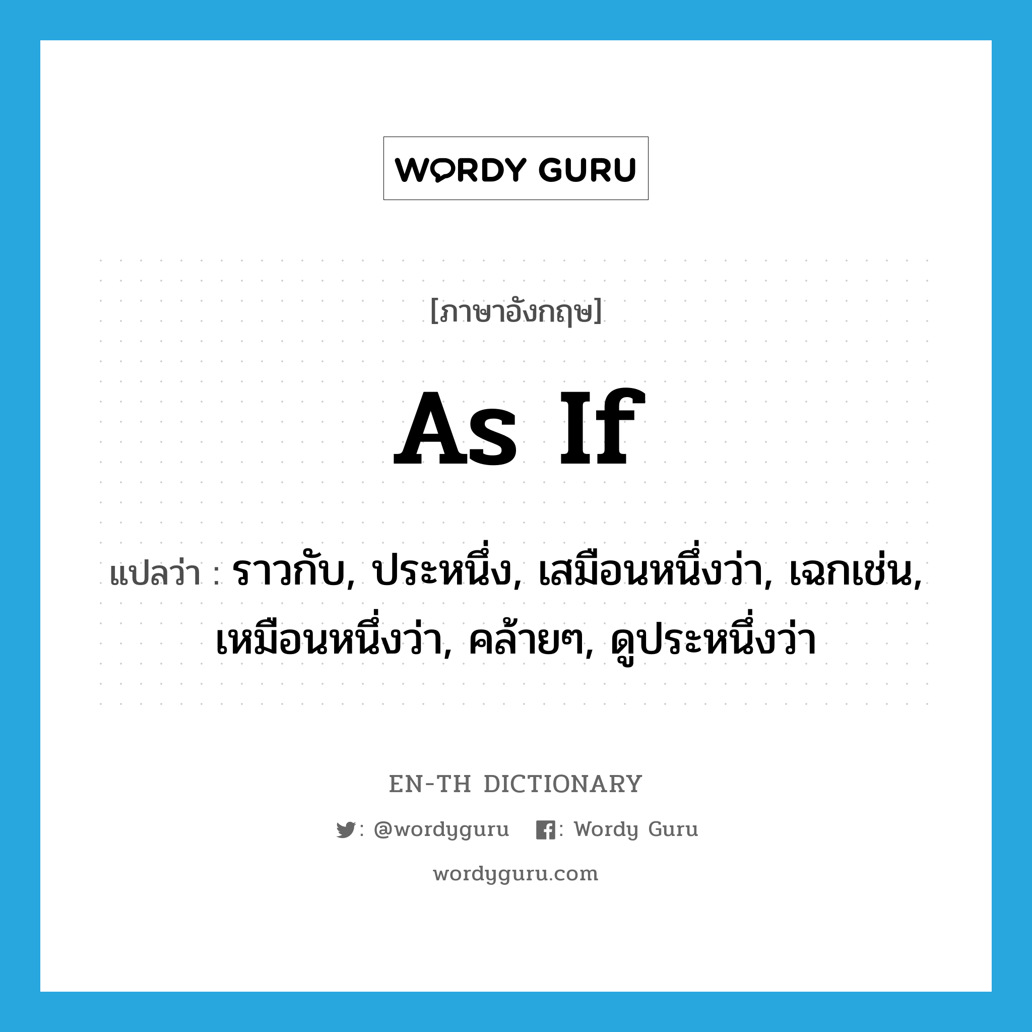 as if แปลว่า?, คำศัพท์ภาษาอังกฤษ as if แปลว่า ราวกับ, ประหนึ่ง, เสมือนหนึ่งว่า, เฉกเช่น, เหมือนหนึ่งว่า, คล้ายๆ, ดูประหนึ่งว่า ประเภท CONJ หมวด CONJ