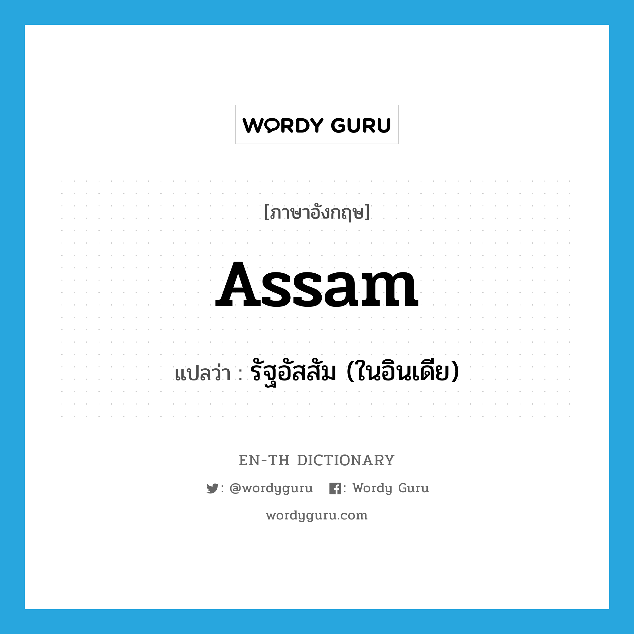 Assam แปลว่า?, คำศัพท์ภาษาอังกฤษ Assam แปลว่า รัฐอัสสัม (ในอินเดีย) ประเภท N หมวด N