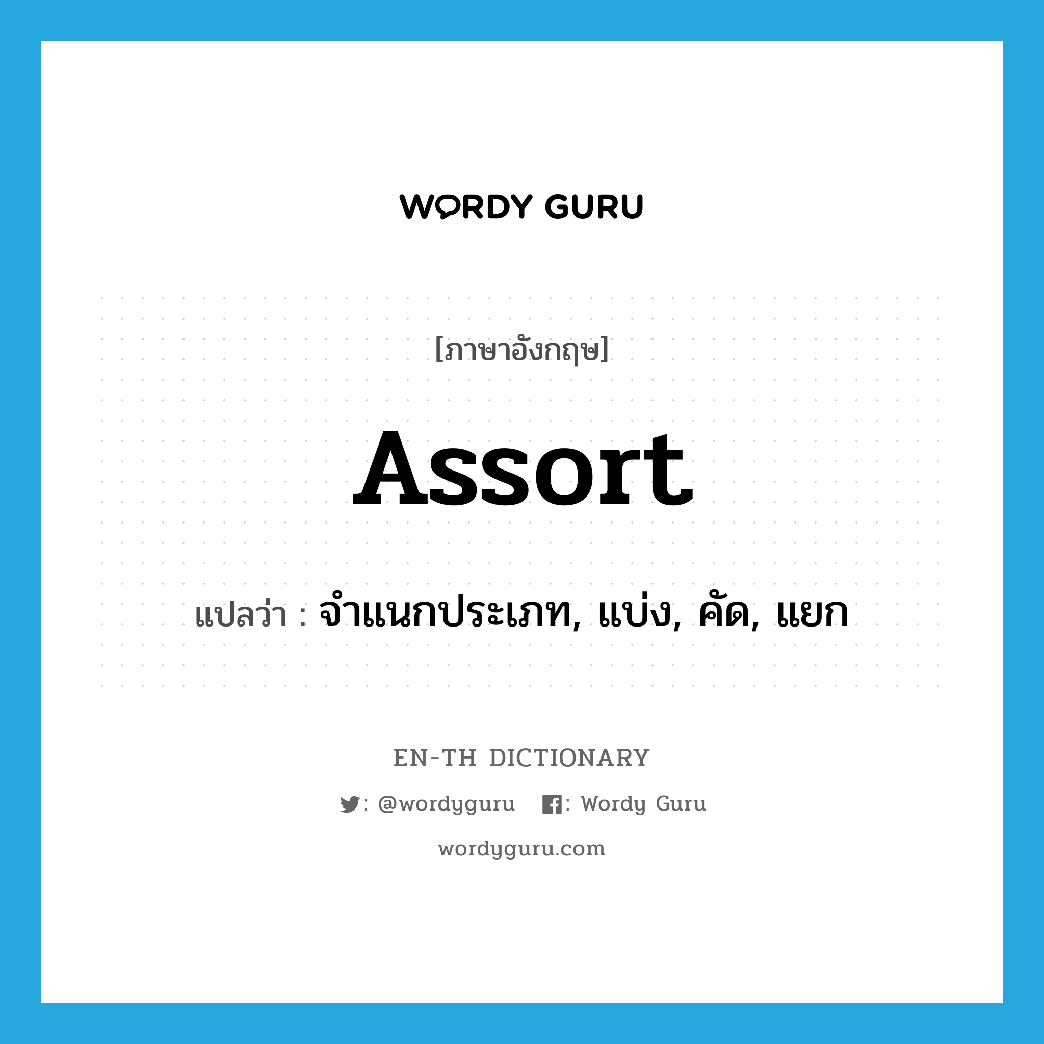 assort แปลว่า?, คำศัพท์ภาษาอังกฤษ assort แปลว่า จำแนกประเภท, แบ่ง, คัด, แยก ประเภท VT หมวด VT