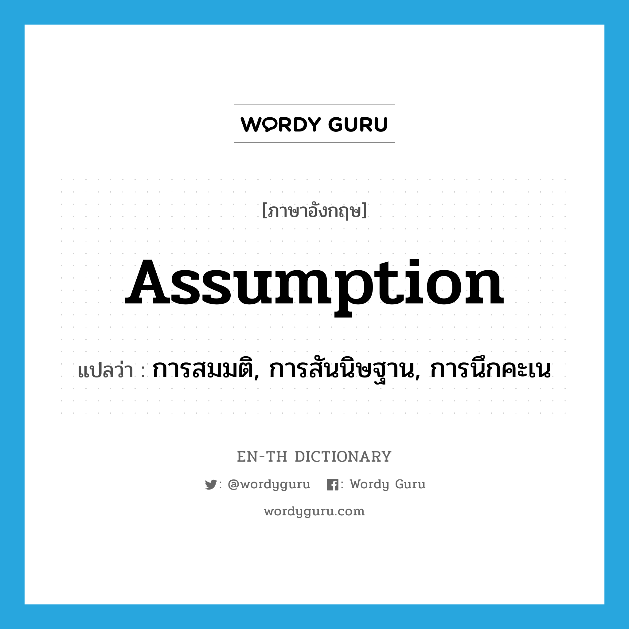 assumption แปลว่า?, คำศัพท์ภาษาอังกฤษ assumption แปลว่า การสมมติ, การสันนิษฐาน, การนึกคะเน ประเภท N หมวด N