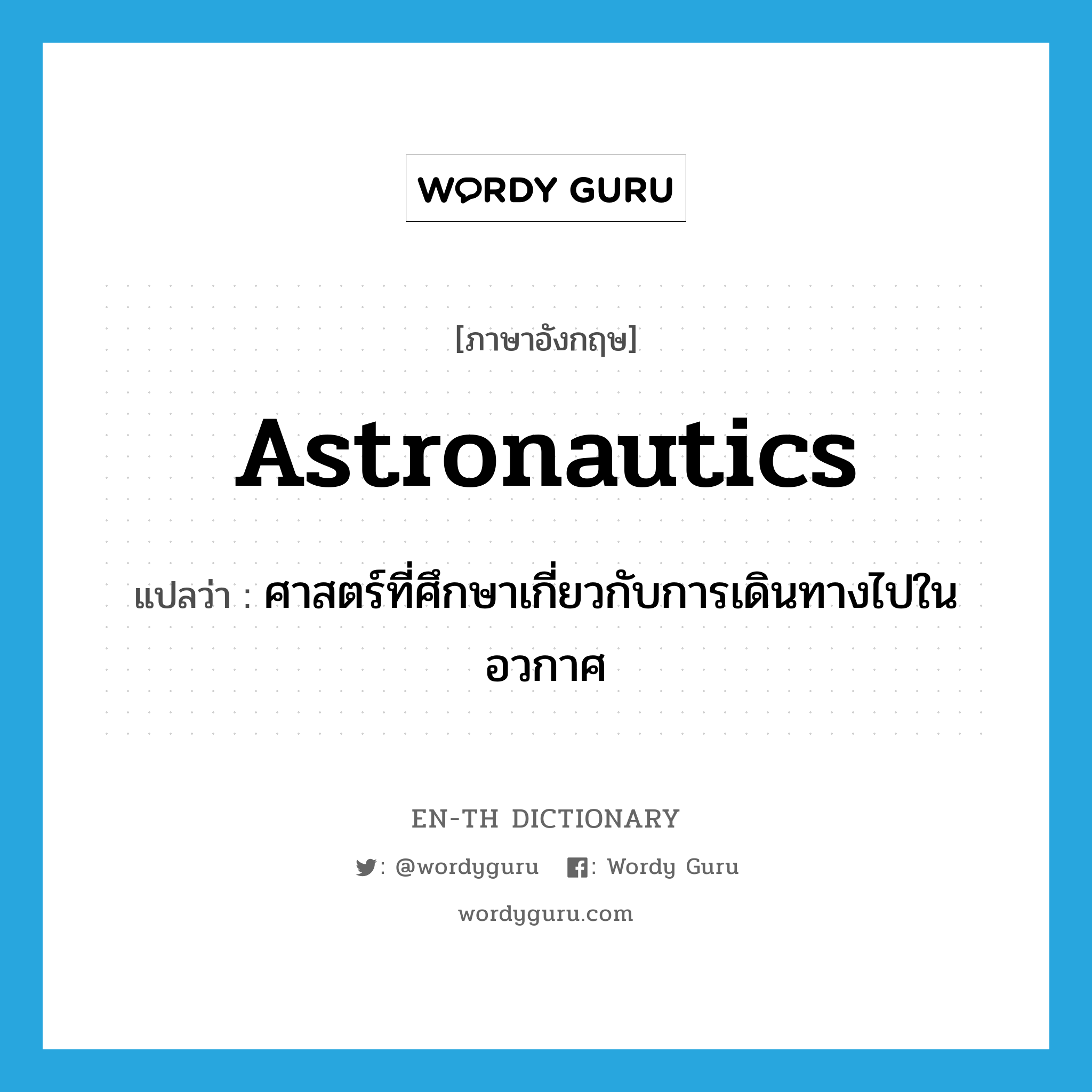 astronautics แปลว่า?, คำศัพท์ภาษาอังกฤษ astronautics แปลว่า ศาสตร์ที่ศึกษาเกี่ยวกับการเดินทางไปในอวกาศ ประเภท N หมวด N