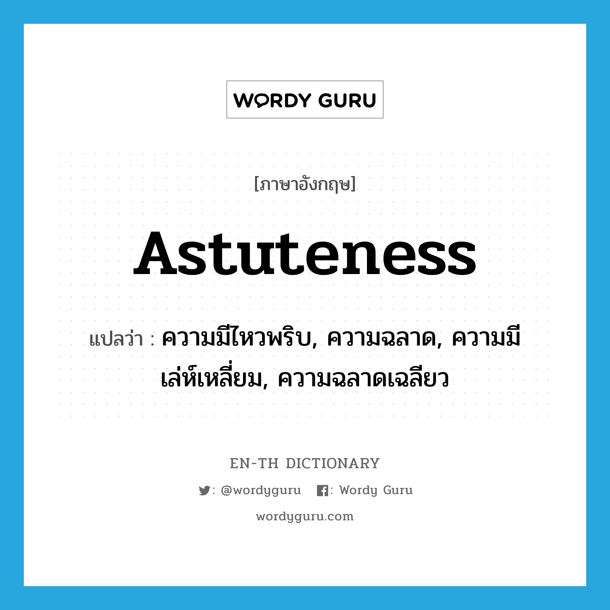 astuteness แปลว่า?, คำศัพท์ภาษาอังกฤษ astuteness แปลว่า ความมีไหวพริบ, ความฉลาด, ความมีเล่ห์เหลี่ยม, ความฉลาดเฉลียว ประเภท N หมวด N