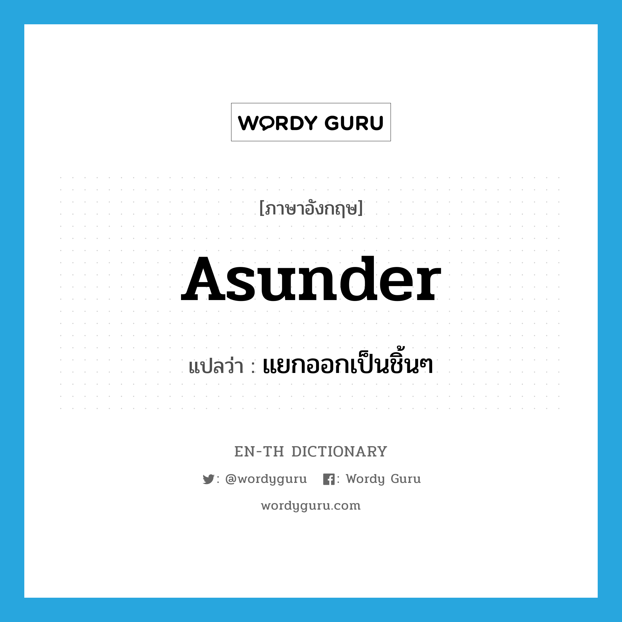 asunder แปลว่า?, คำศัพท์ภาษาอังกฤษ asunder แปลว่า แยกออกเป็นชิ้นๆ ประเภท ADV หมวด ADV