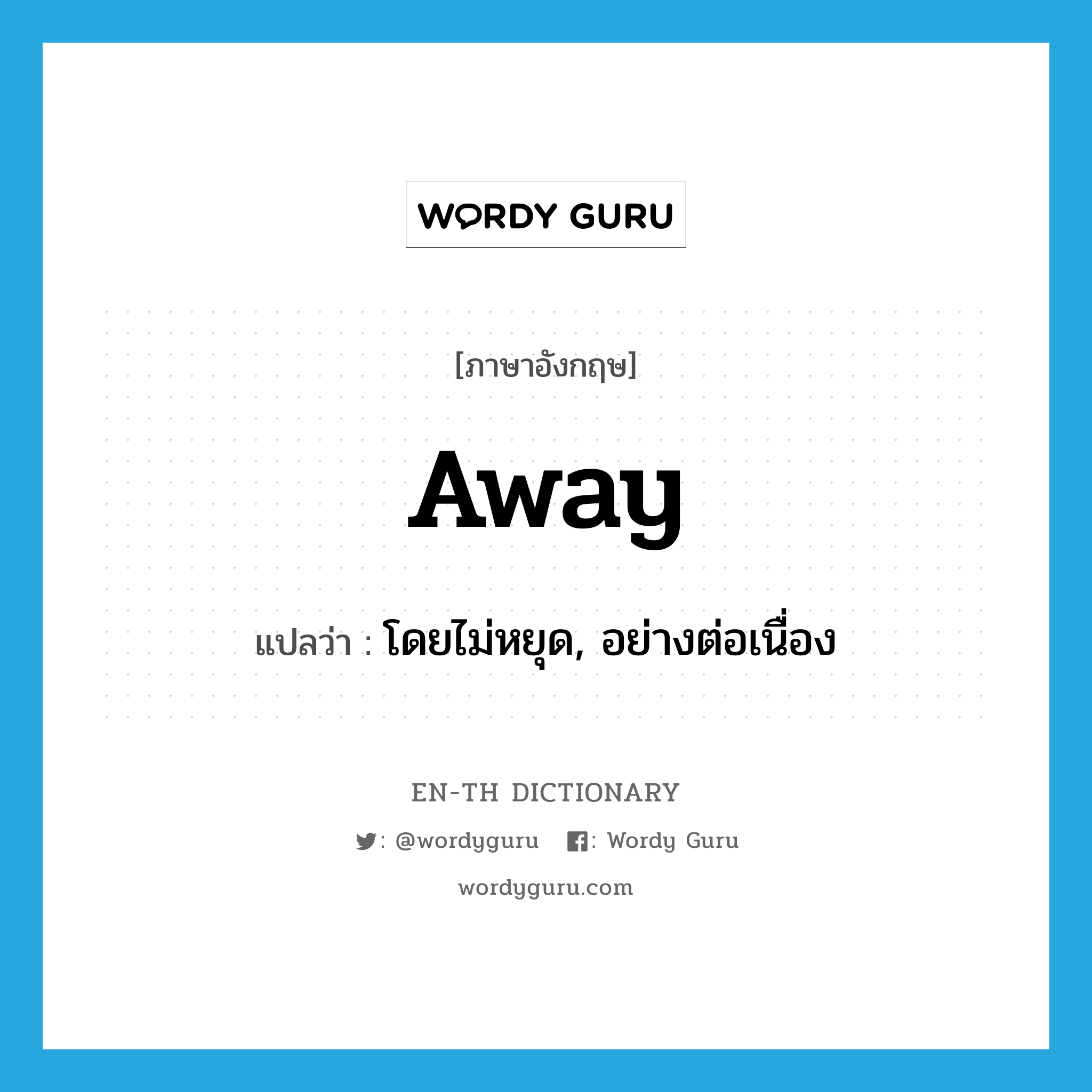 away แปลว่า?, คำศัพท์ภาษาอังกฤษ away แปลว่า โดยไม่หยุด, อย่างต่อเนื่อง ประเภท ADV หมวด ADV