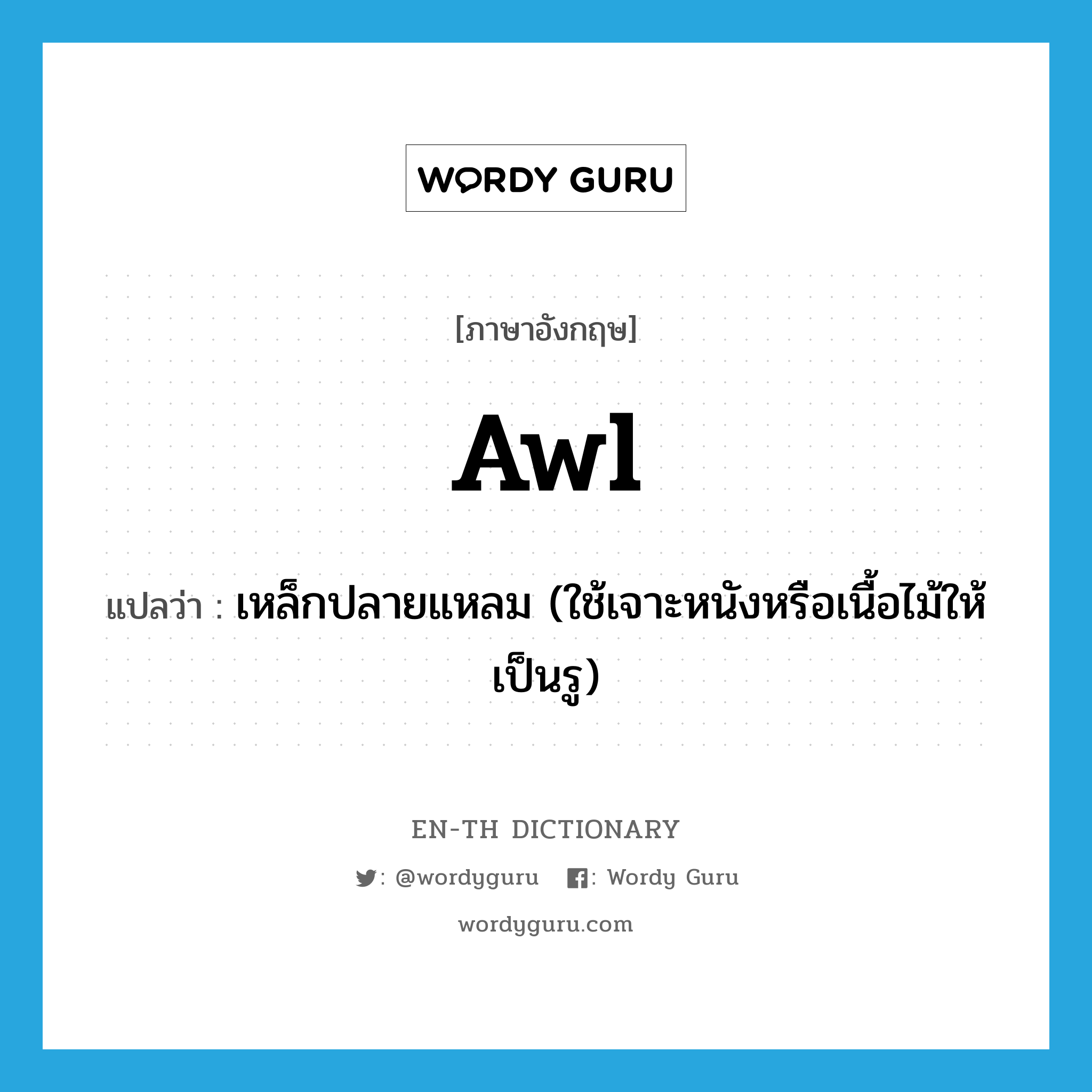 awl แปลว่า?, คำศัพท์ภาษาอังกฤษ awl แปลว่า เหล็กปลายแหลม (ใช้เจาะหนังหรือเนื้อไม้ให้เป็นรู) ประเภท N หมวด N