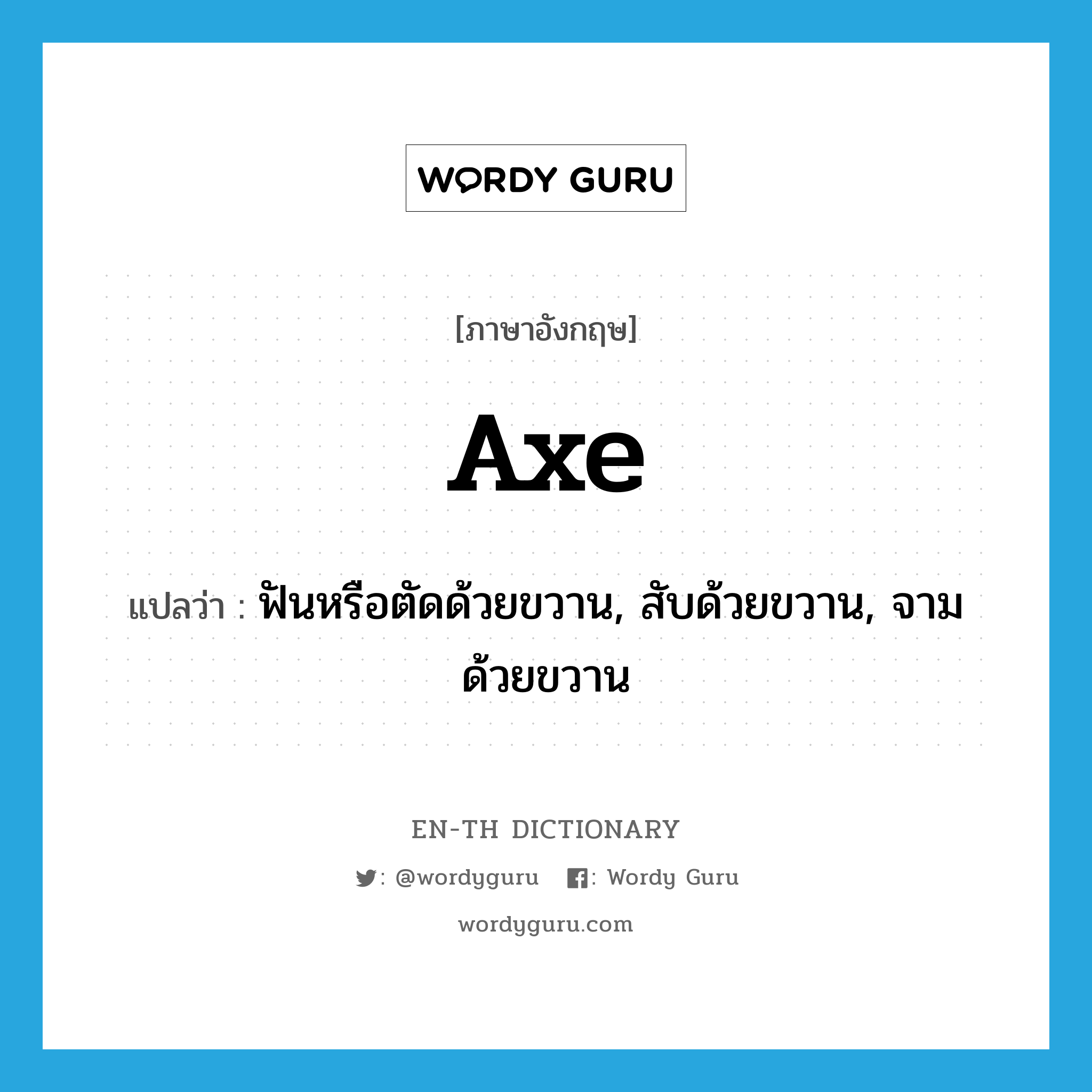 axe แปลว่า?, คำศัพท์ภาษาอังกฤษ axe แปลว่า ฟันหรือตัดด้วยขวาน, สับด้วยขวาน, จามด้วยขวาน ประเภท VT หมวด VT