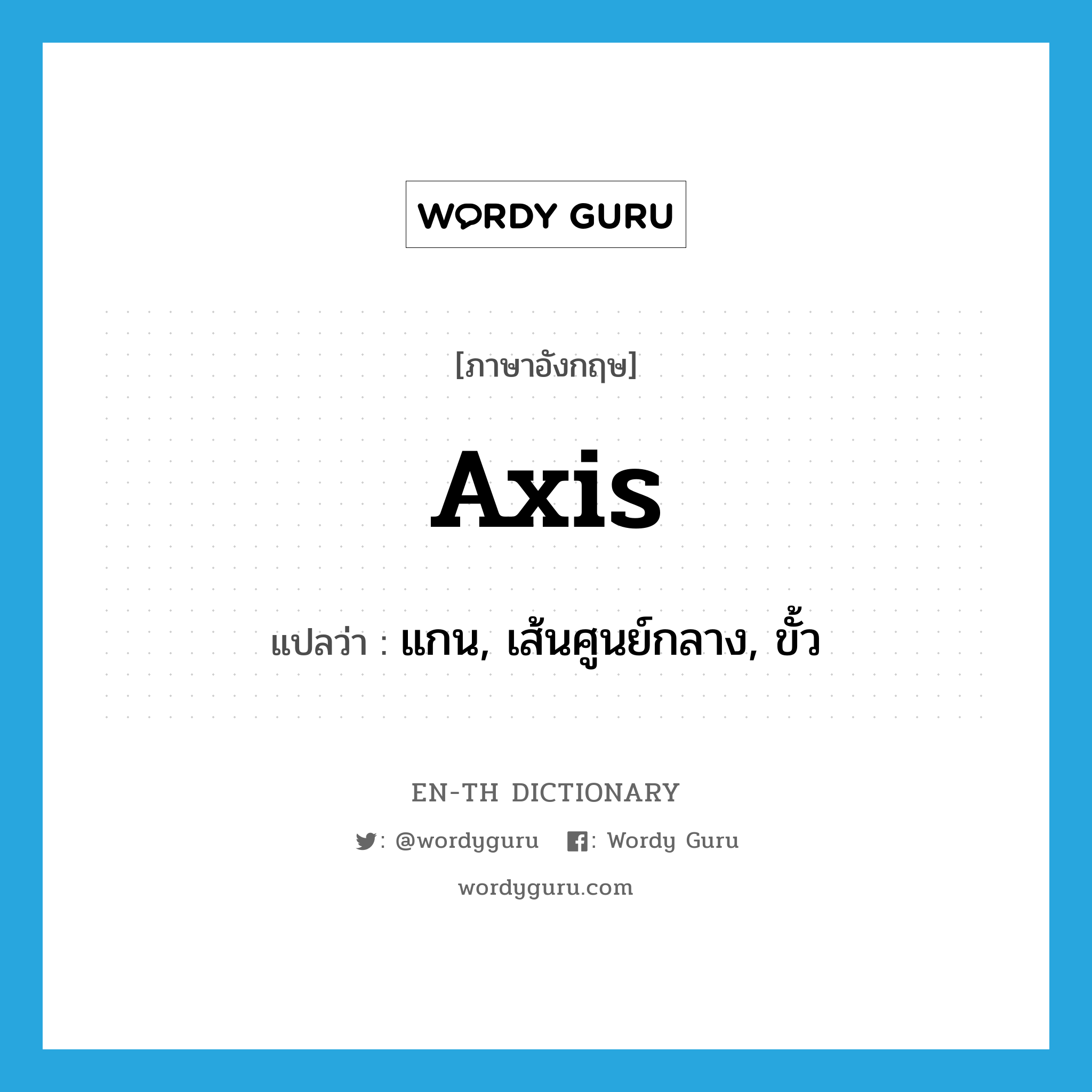 axis แปลว่า?, คำศัพท์ภาษาอังกฤษ axis แปลว่า แกน, เส้นศูนย์กลาง, ขั้ว ประเภท N หมวด N