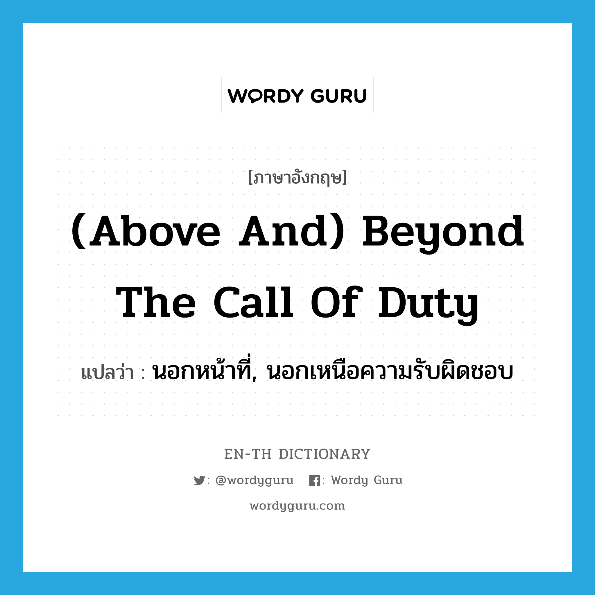 นอกหน้าที่, นอกเหนือความรับผิดชอบ ภาษาอังกฤษ?, คำศัพท์ภาษาอังกฤษ นอกหน้าที่, นอกเหนือความรับผิดชอบ แปลว่า (above and) beyond the call of duty ประเภท IDM หมวด IDM