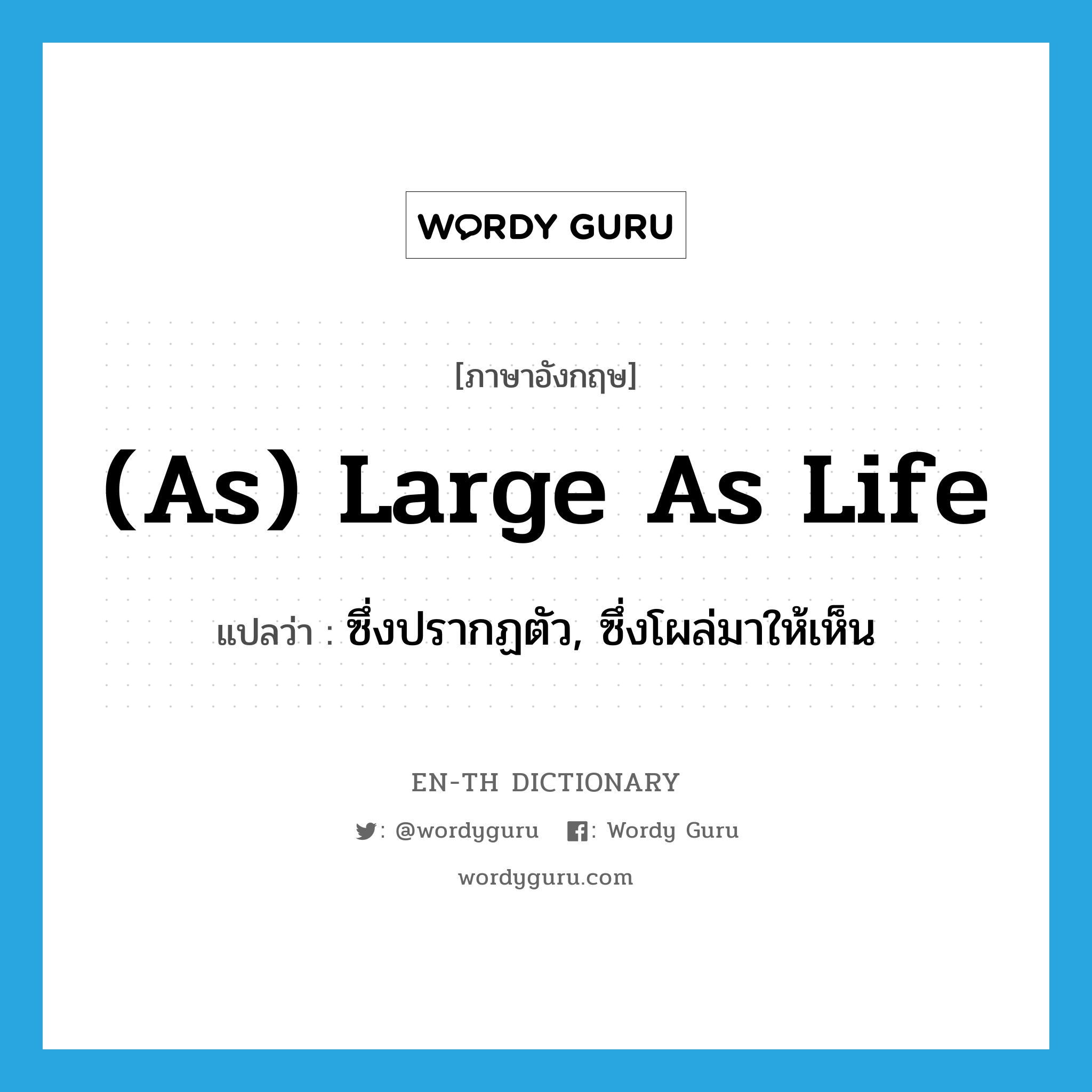 (as) large as life แปลว่า?, คำศัพท์ภาษาอังกฤษ (as) large as life แปลว่า ซึ่งปรากฏตัว, ซึ่งโผล่มาให้เห็น ประเภท IDM หมวด IDM