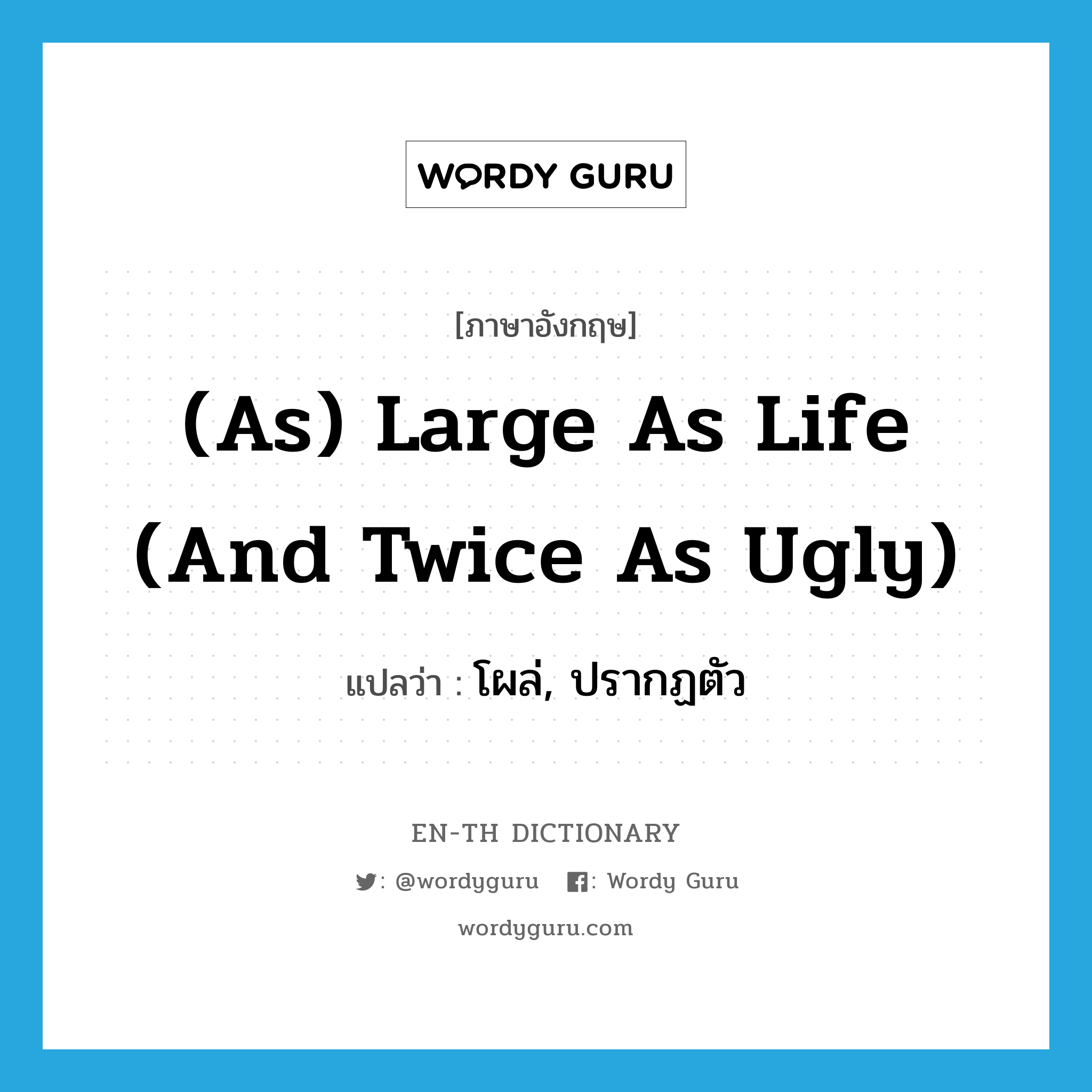 (as) large as life (and twice as ugly) แปลว่า?, คำศัพท์ภาษาอังกฤษ (as) large as life (and twice as ugly) แปลว่า โผล่, ปรากฏตัว ประเภท IDM หมวด IDM