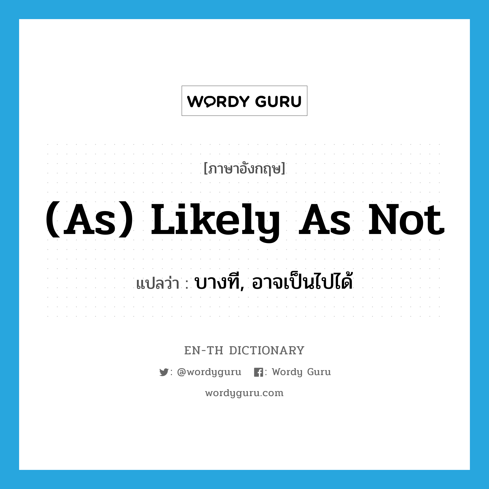 (as) likely as not แปลว่า?, คำศัพท์ภาษาอังกฤษ (as) likely as not แปลว่า บางที, อาจเป็นไปได้ ประเภท IDM หมวด IDM