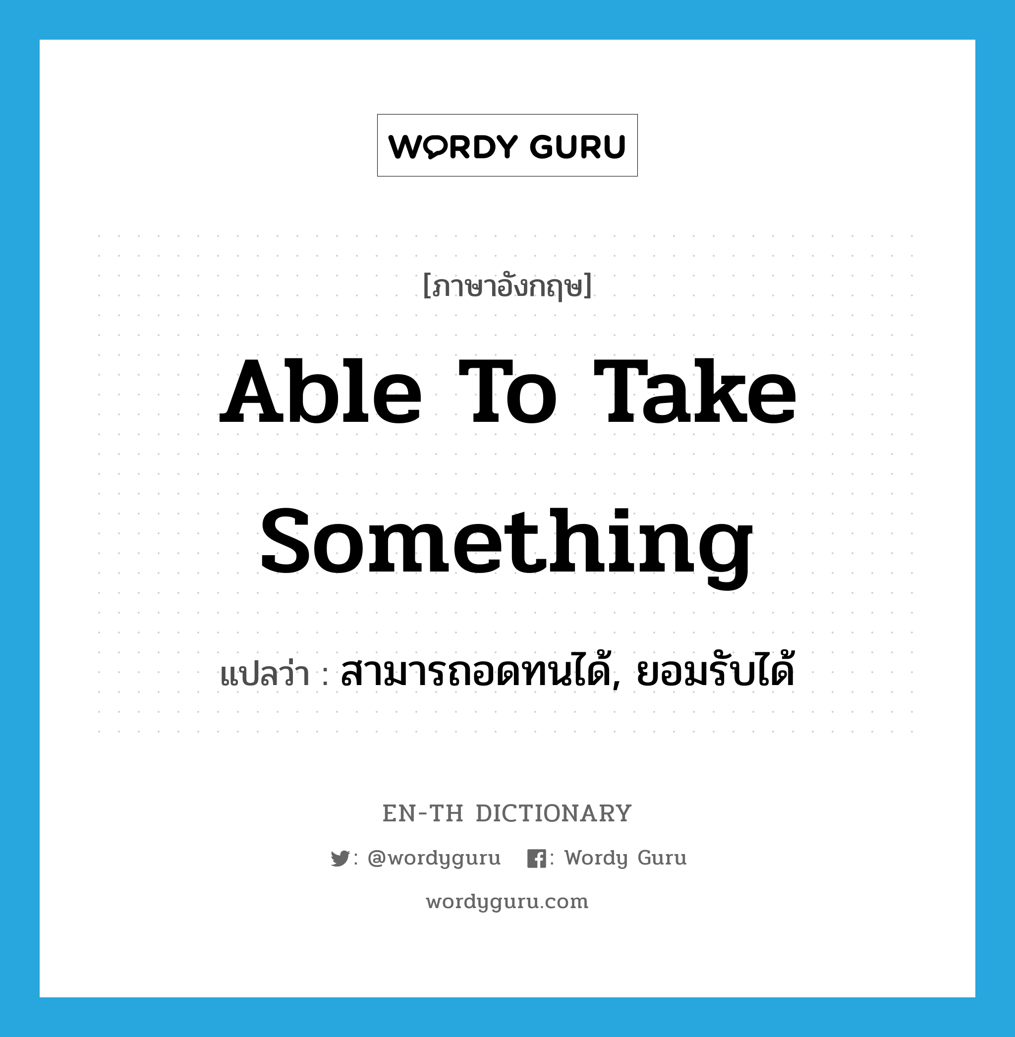 able to take something แปลว่า?, คำศัพท์ภาษาอังกฤษ able to take something แปลว่า สามารถอดทนได้, ยอมรับได้ ประเภท IDM หมวด IDM