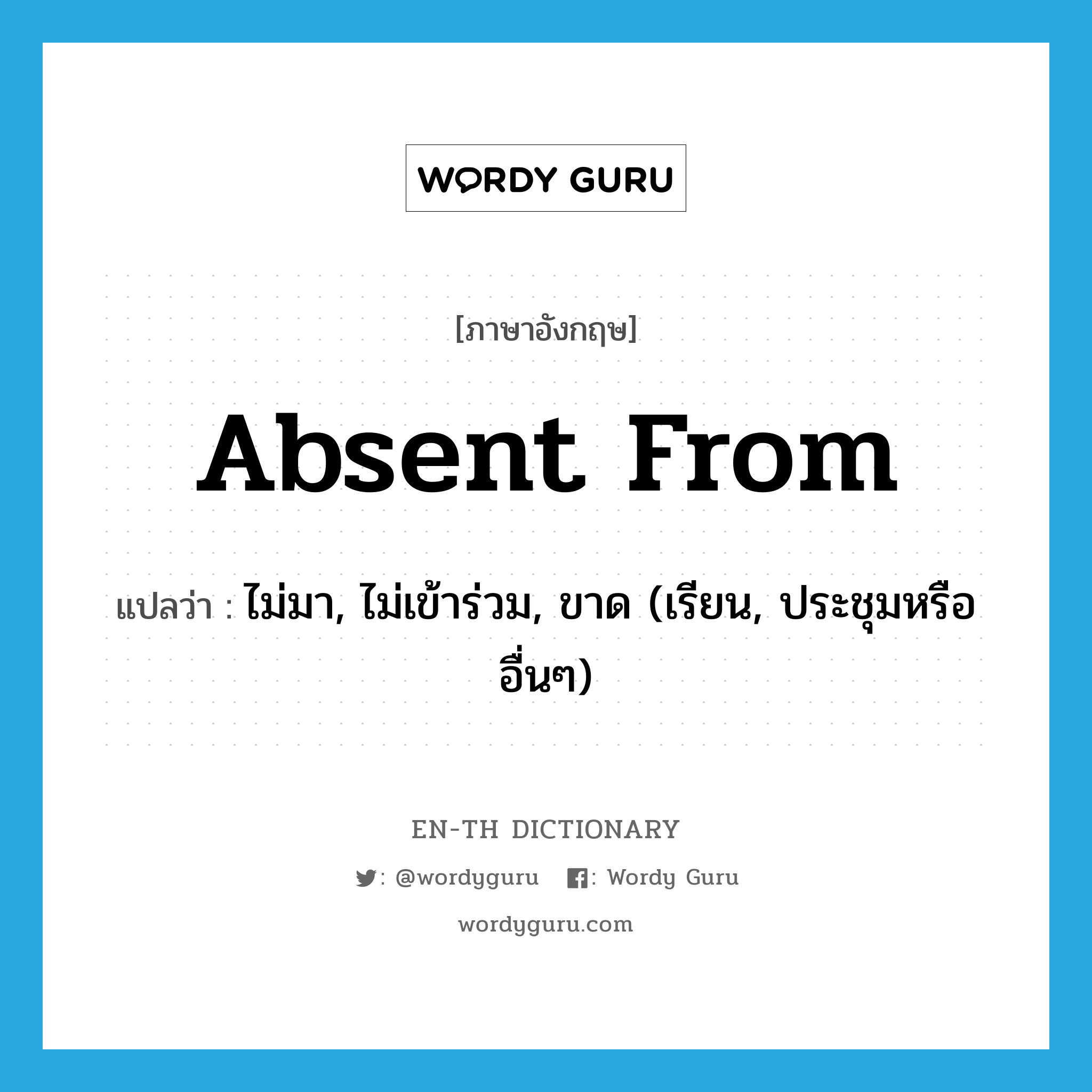 absent from แปลว่า?, คำศัพท์ภาษาอังกฤษ absent from แปลว่า ไม่มา, ไม่เข้าร่วม, ขาด (เรียน, ประชุมหรืออื่นๆ) ประเภท PHRV หมวด PHRV