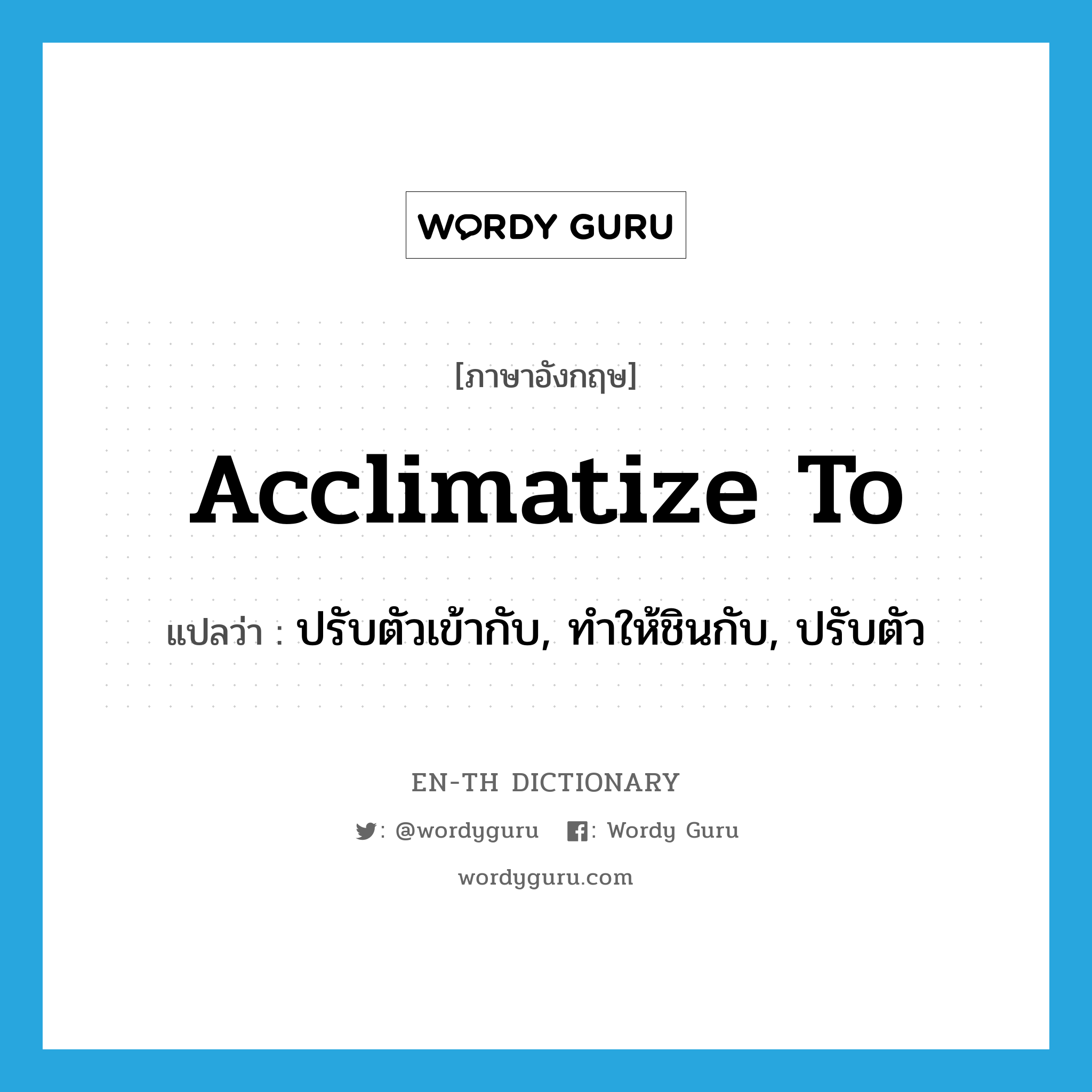 acclimatize to แปลว่า?, คำศัพท์ภาษาอังกฤษ acclimatize to แปลว่า ปรับตัวเข้ากับ, ทำให้ชินกับ, ปรับตัว ประเภท PHRV หมวด PHRV