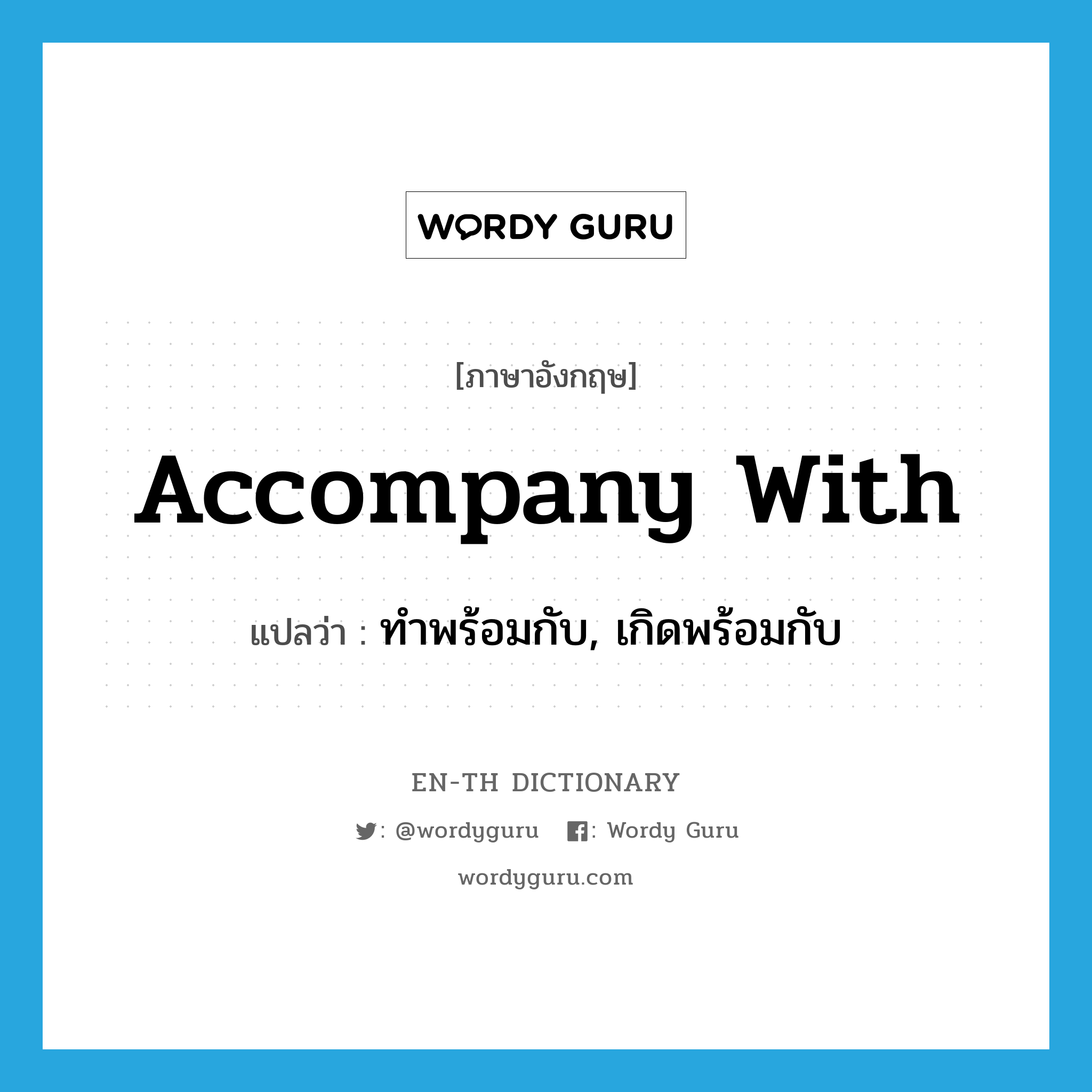 accompany with แปลว่า?, คำศัพท์ภาษาอังกฤษ accompany with แปลว่า ทำพร้อมกับ, เกิดพร้อมกับ ประเภท PHRV หมวด PHRV