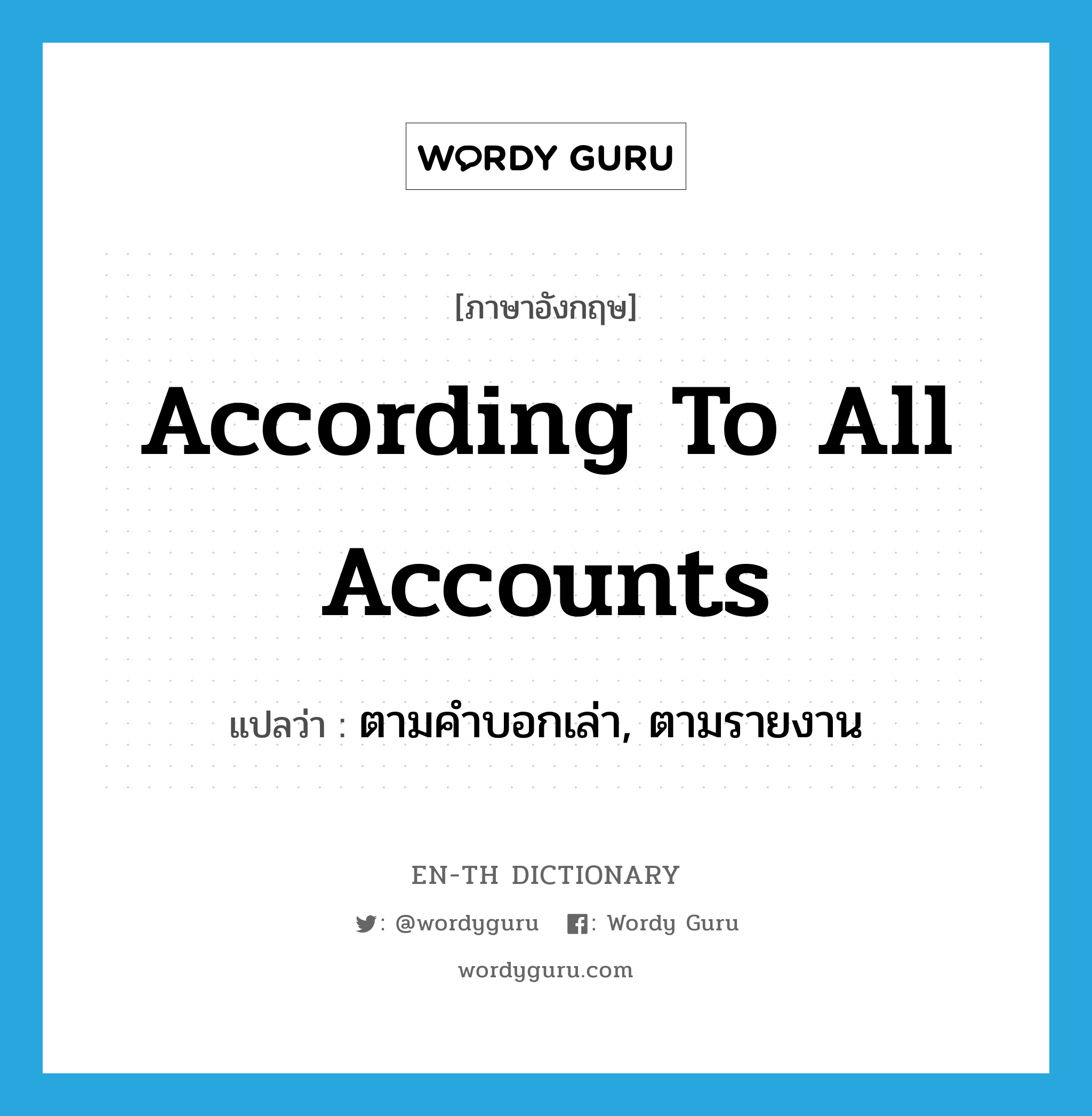 according to all accounts แปลว่า?, คำศัพท์ภาษาอังกฤษ according to all accounts แปลว่า ตามคำบอกเล่า, ตามรายงาน ประเภท IDM หมวด IDM