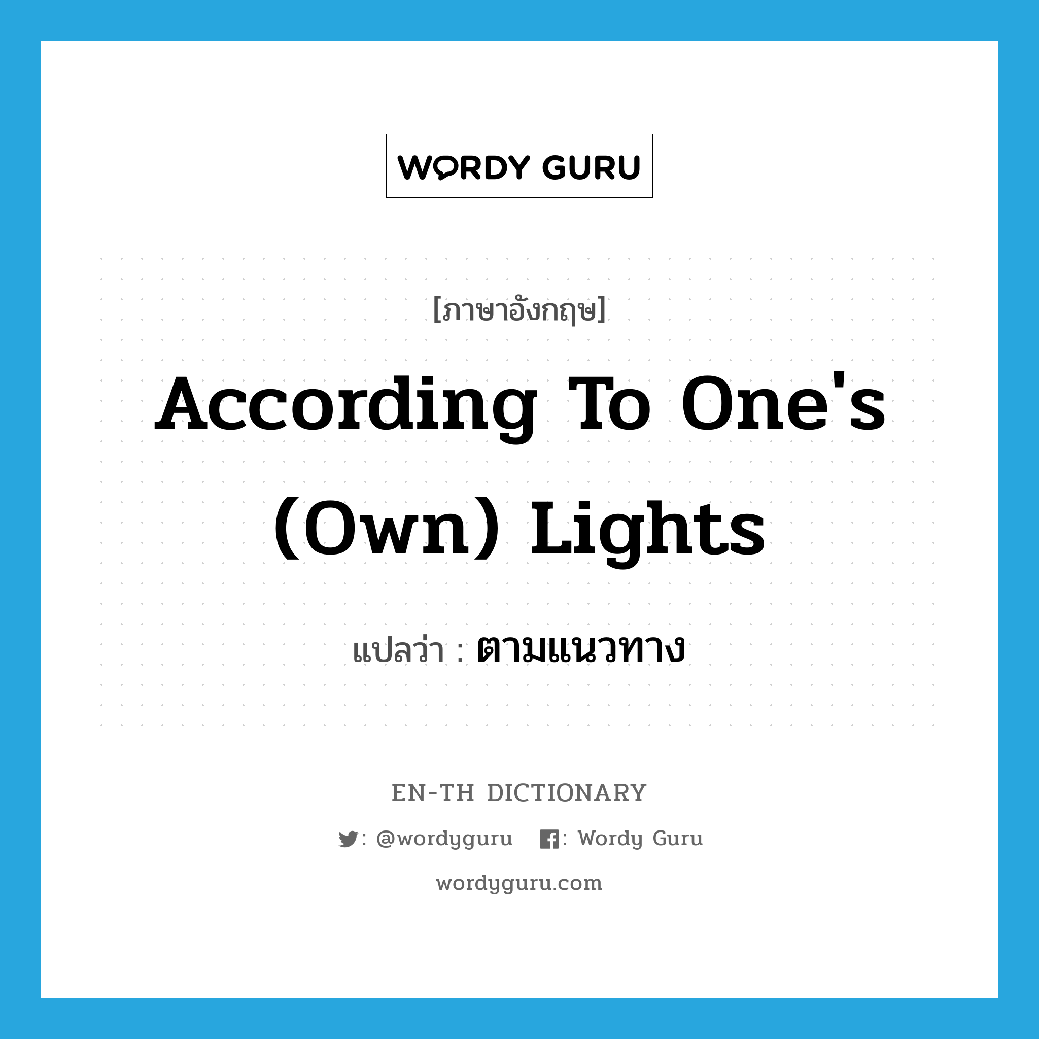 according to one&#39;s (own) lights แปลว่า?, คำศัพท์ภาษาอังกฤษ according to one&#39;s (own) lights แปลว่า ตามแนวทาง ประเภท IDM หมวด IDM